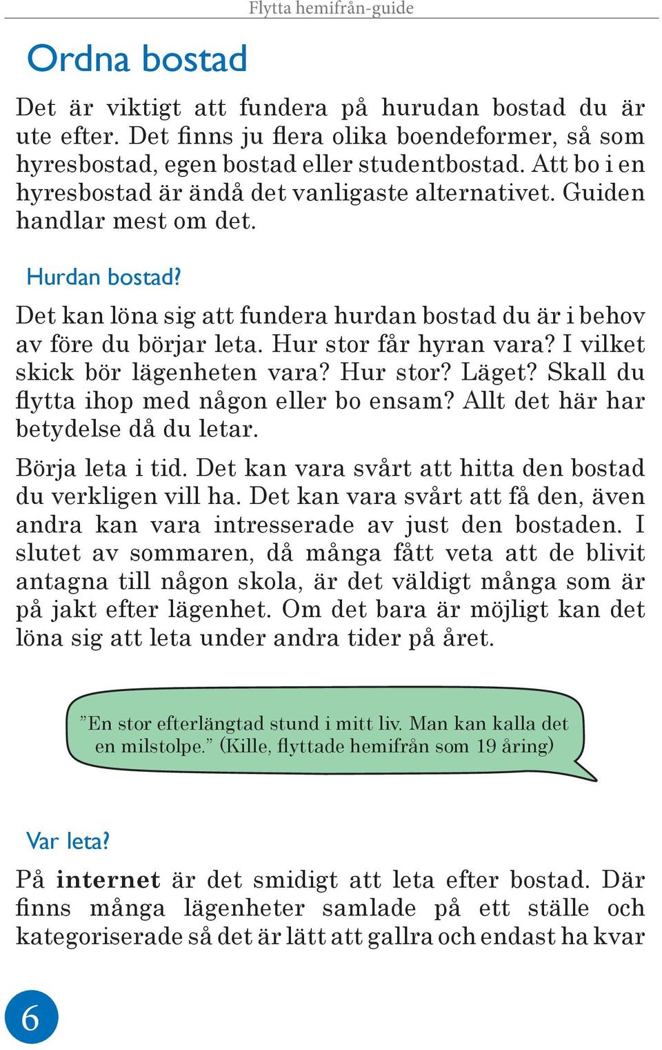 Hur stor får hyran vara? I vilket skick bör lägenheten vara? Hur stor? Läget? Skall du flytta ihop med någon eller bo ensam? Allt det här har betydelse då du letar. Börja leta i tid.