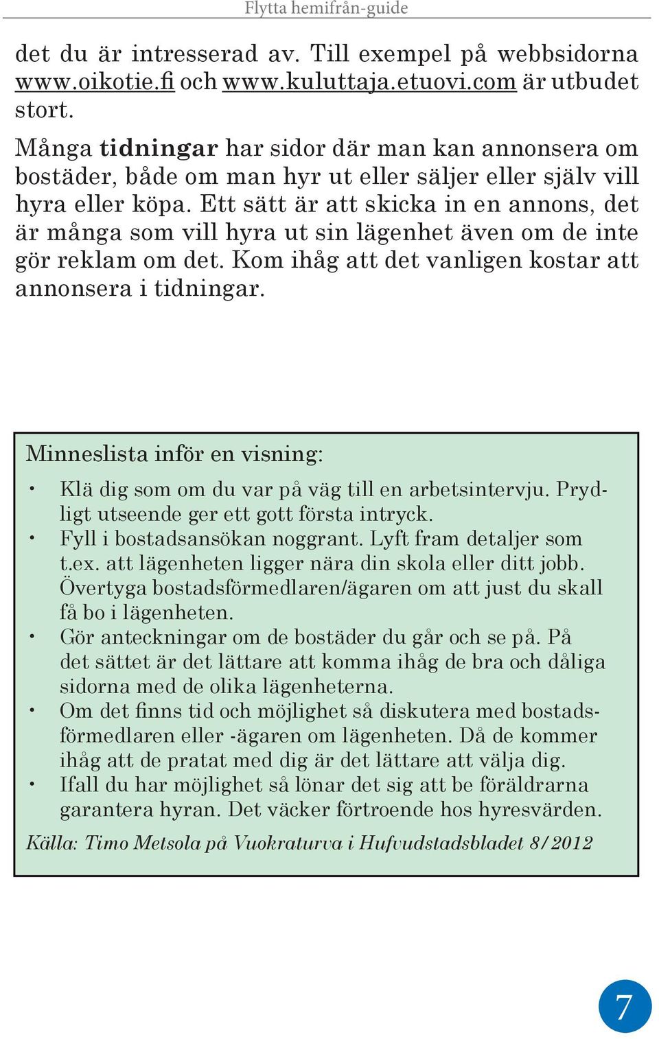 Ett sätt är att skicka in en annons, det är många som vill hyra ut sin lägenhet även om de inte gör reklam om det. Kom ihåg att det vanligen kostar att annonsera i tidningar.