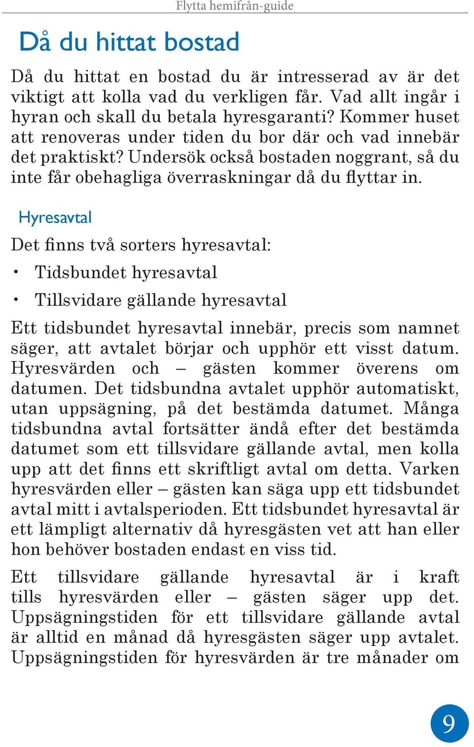 Hyresavtal Det finns två sorters hyresavtal: Tidsbundet hyresavtal Tillsvidare gällande hyresavtal Ett tidsbundet hyresavtal innebär, precis som namnet säger, att avtalet börjar och upphör ett visst