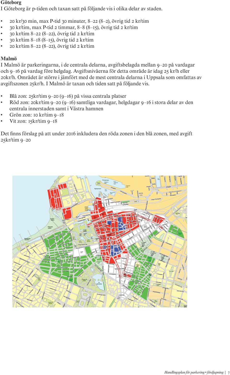 parkeringarna, de centrala delarna, avgiftsbelagda mellan 9-20 på 30 kr/tim 8 18 (8 15), övrig tid 2 kr/tim vardagar och 9-16 på vardag före helgdag.