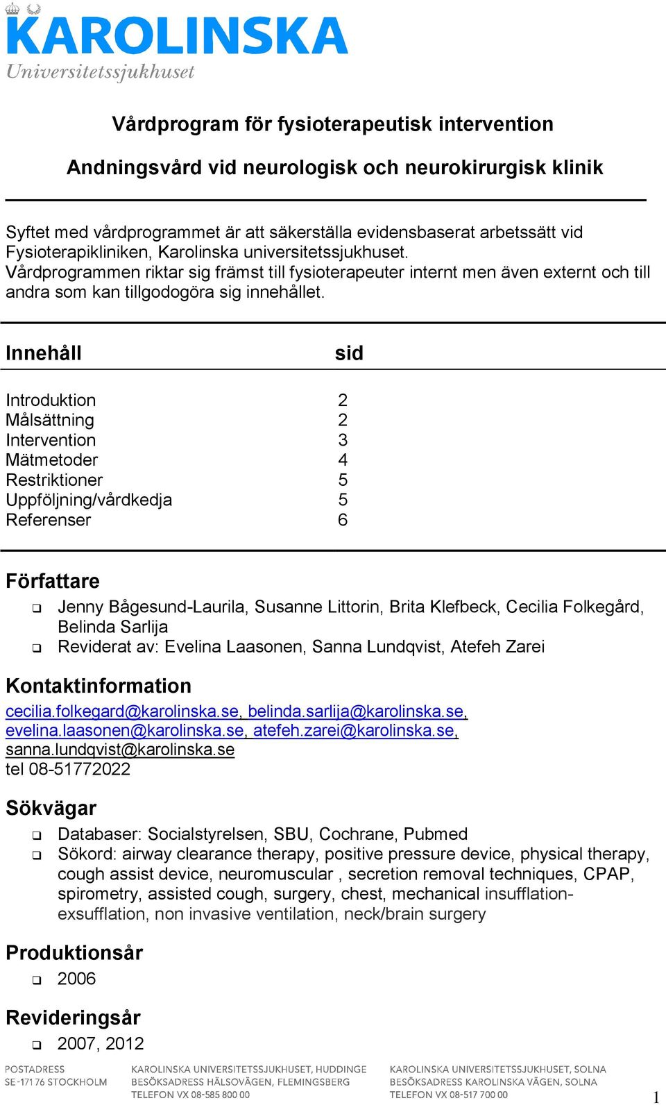 Innehåll sid Introduktion Målsättning 2 2 Intervention 3 Mätmetoder 4 Restriktioner 5 Uppföljning/vårdkedja 5 Referenser 6 Författare Jenny Bågesund-Laurila, Susanne Littorin, Brita Klefbeck, Cecilia