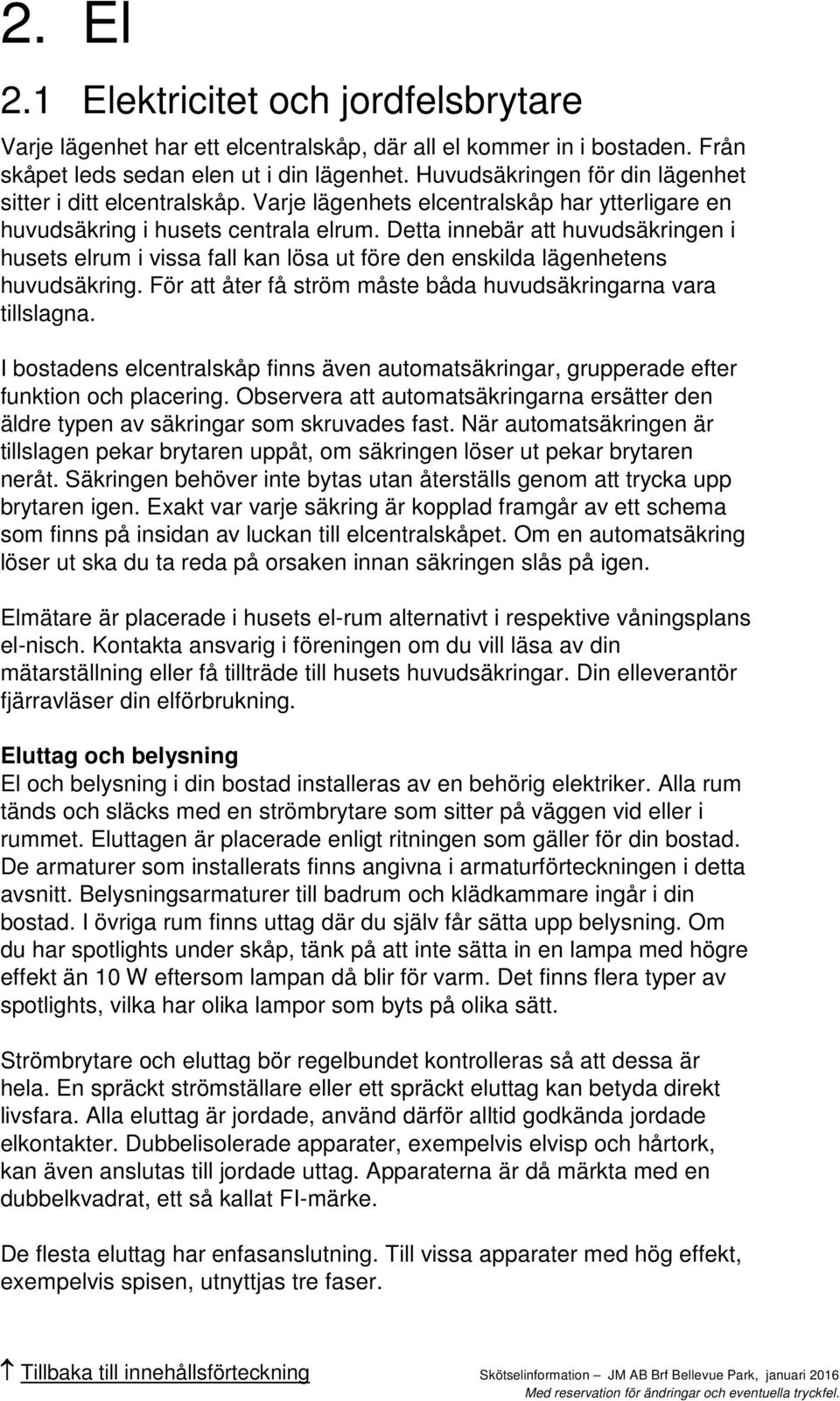 Detta innebär att huvudsäkringen i husets elrum i vissa fall kan lösa ut före den enskilda lägenhetens huvudsäkring. För att åter få ström måste båda huvudsäkringarna vara tillslagna.