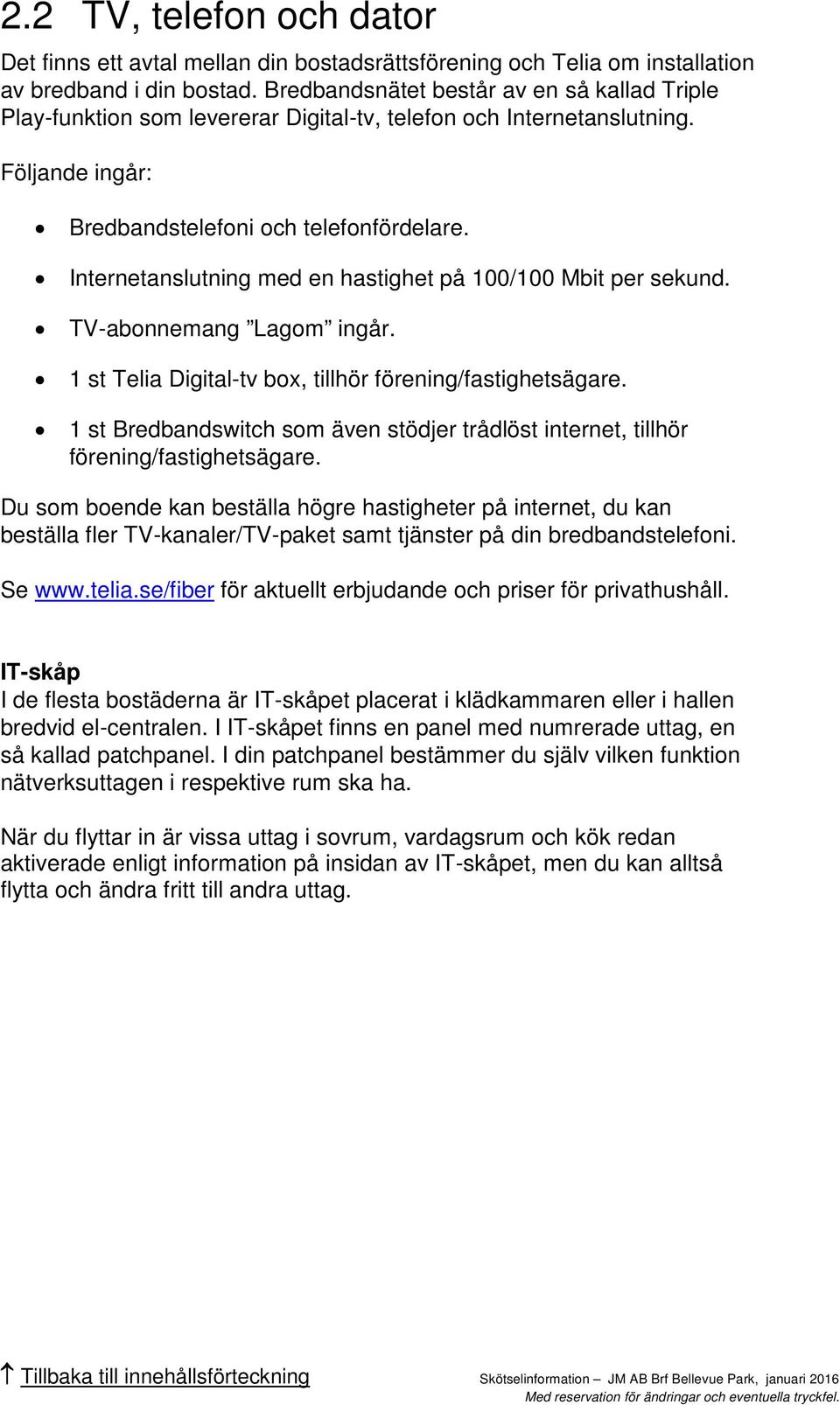 Internetanslutning med en hastighet på 100/100 Mbit per sekund. TV-abonnemang Lagom ingår. 1 st Telia Digital-tv box, tillhör förening/fastighetsägare.