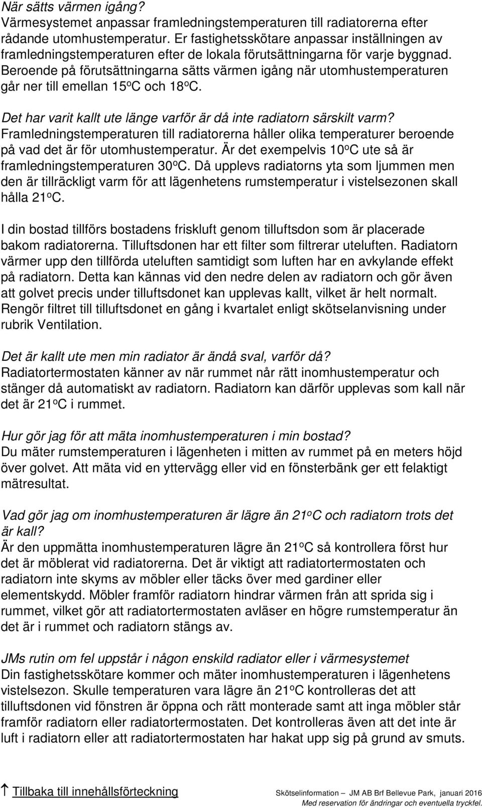 Beroende på förutsättningarna sätts värmen igång när utomhustemperaturen går ner till emellan 15 o C och 18 o C. Det har varit kallt ute länge varför är då inte radiatorn särskilt varm?