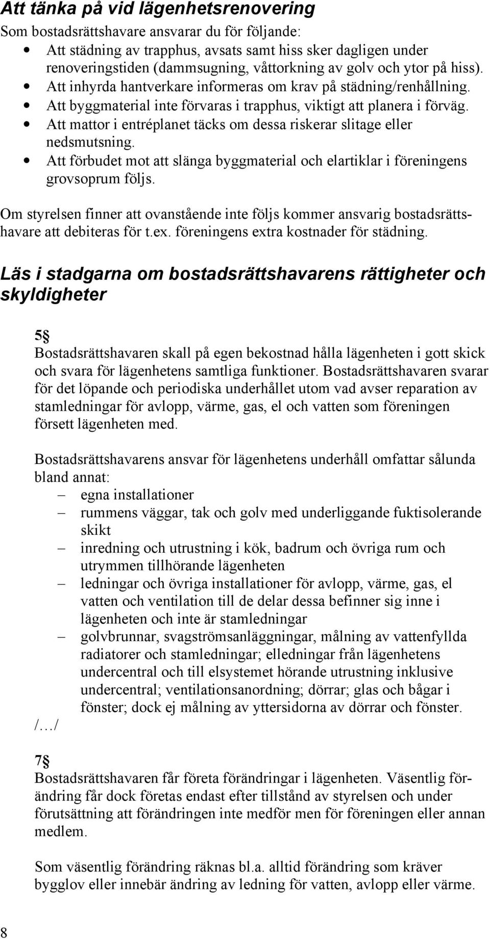 Att mattor i entréplanet täcks om dessa riskerar slitage eller nedsmutsning. Att förbudet mot att slänga byggmaterial och elartiklar i föreningens grovsoprum följs.