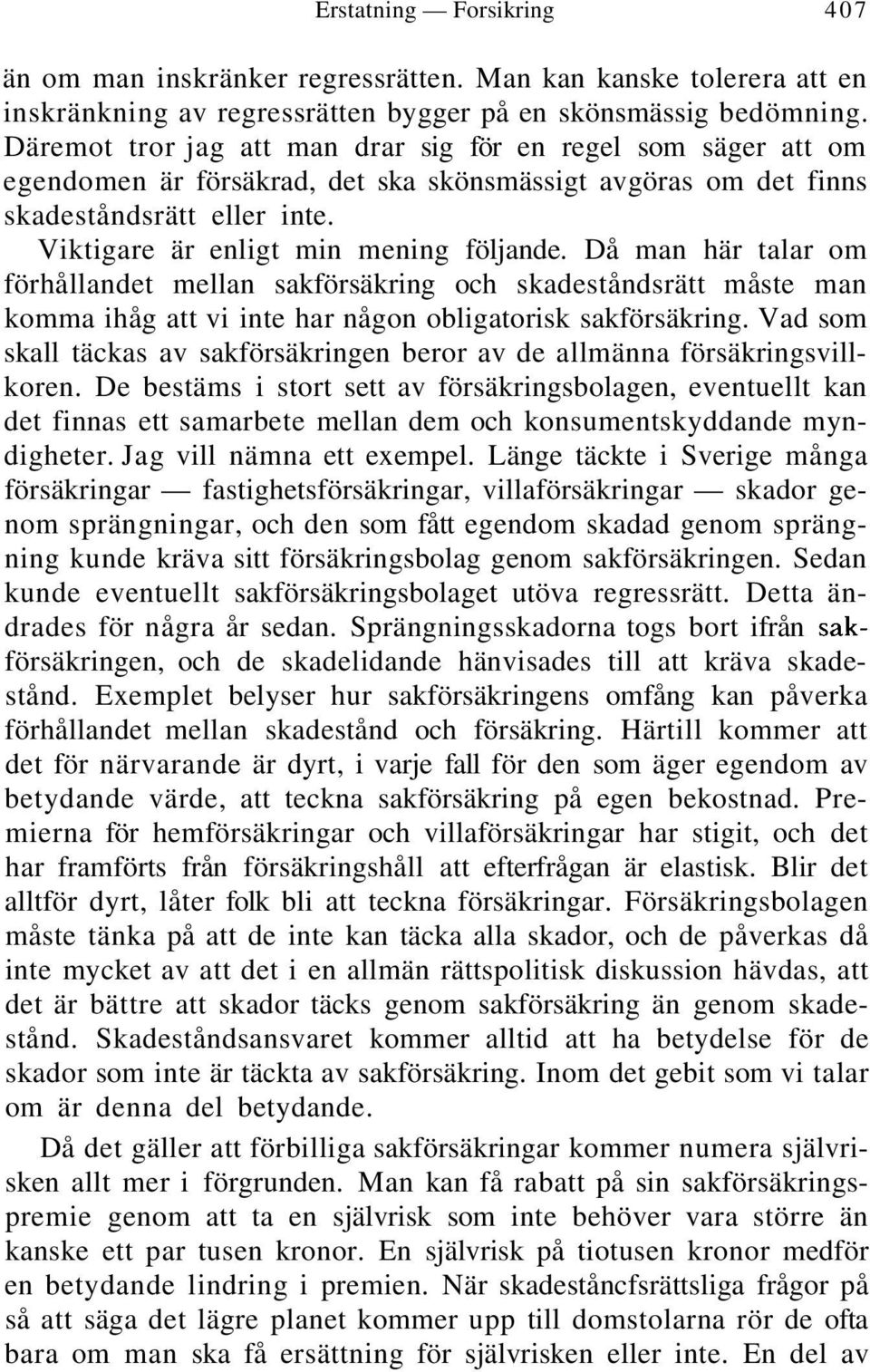 Då man här talar om förhållandet mellan sakförsäkring och skadeståndsrätt måste man komma ihåg att vi inte har någon obligatorisk sakförsäkring.