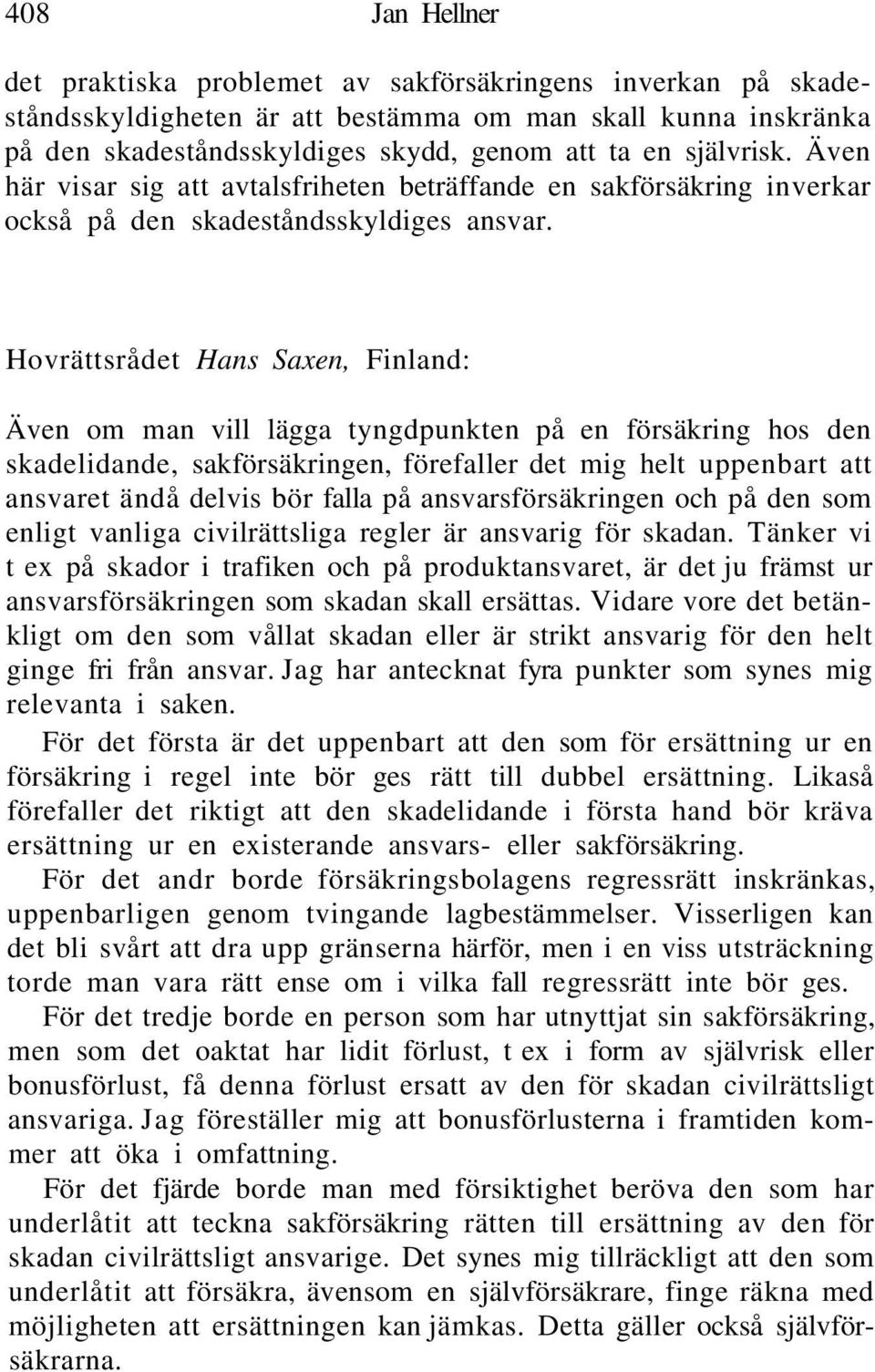 Hovrättsrådet Hans Saxen, Finland: Även om man vill lägga tyngdpunkten på en försäkring hos den skadelidande, sakförsäkringen, förefaller det mig helt uppenbart att ansvaret ändå delvis bör falla på