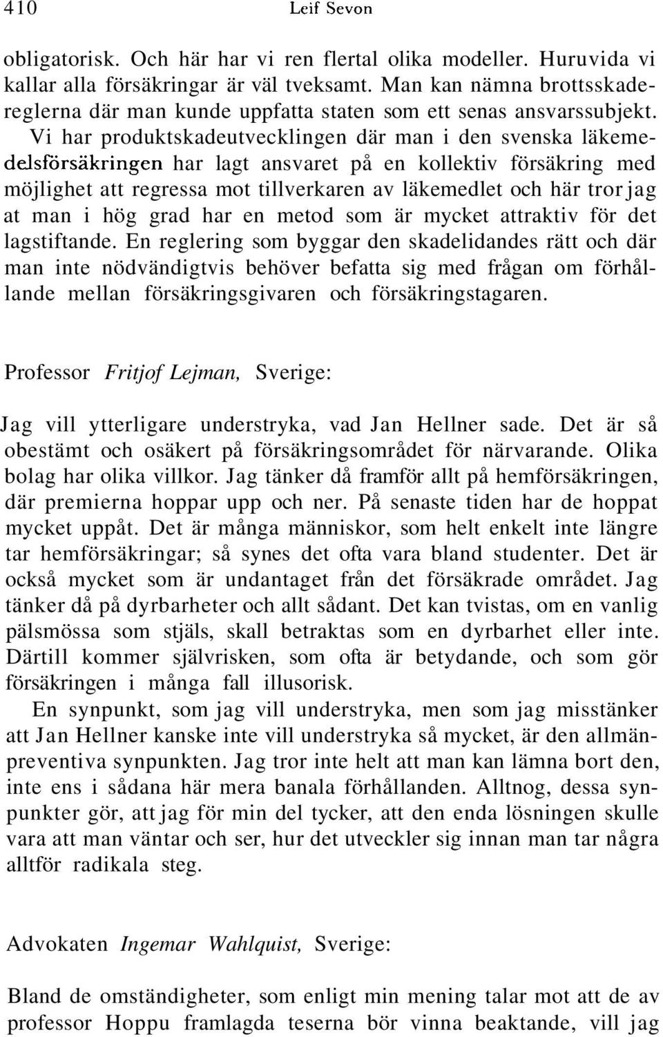 Vi har produktskadeutvecklingen där man i den svenska läkemedejsförsäkringen har lagt ansvaret på en kollektiv försäkring med möjlighet att regressa mot tillverkaren av läkemedlet och här tror jag at