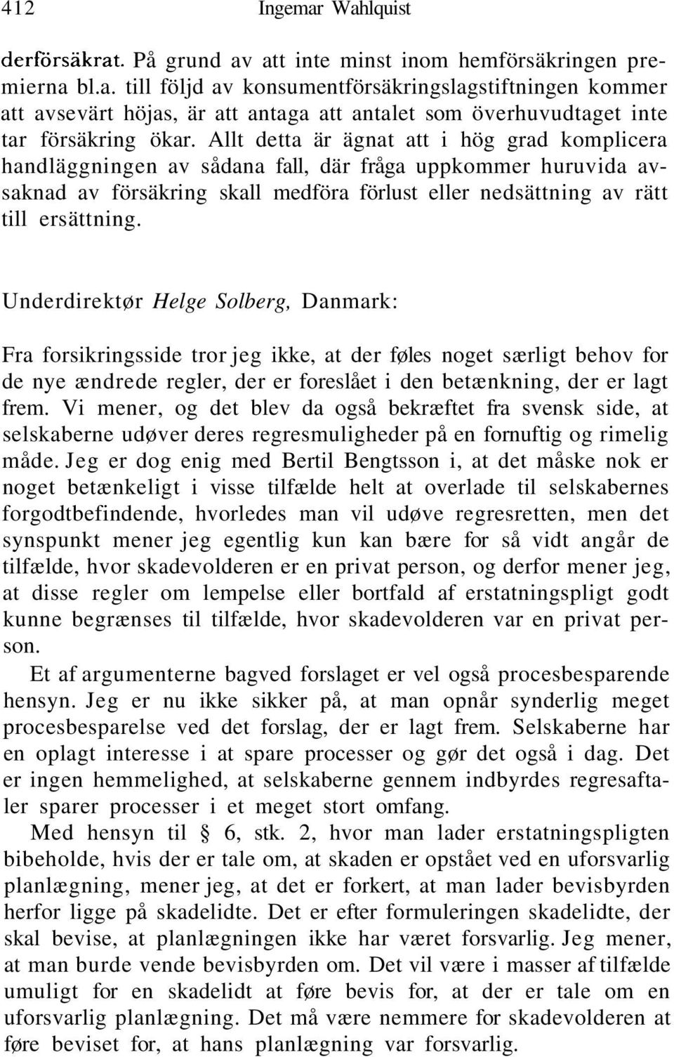 Underdirektør Helge Solberg, Danmark: Fra forsikringsside tror jeg ikke, at der føles noget særligt behov for de nye ændrede regler, der er foreslået i den betænkning, der er lagt frem.