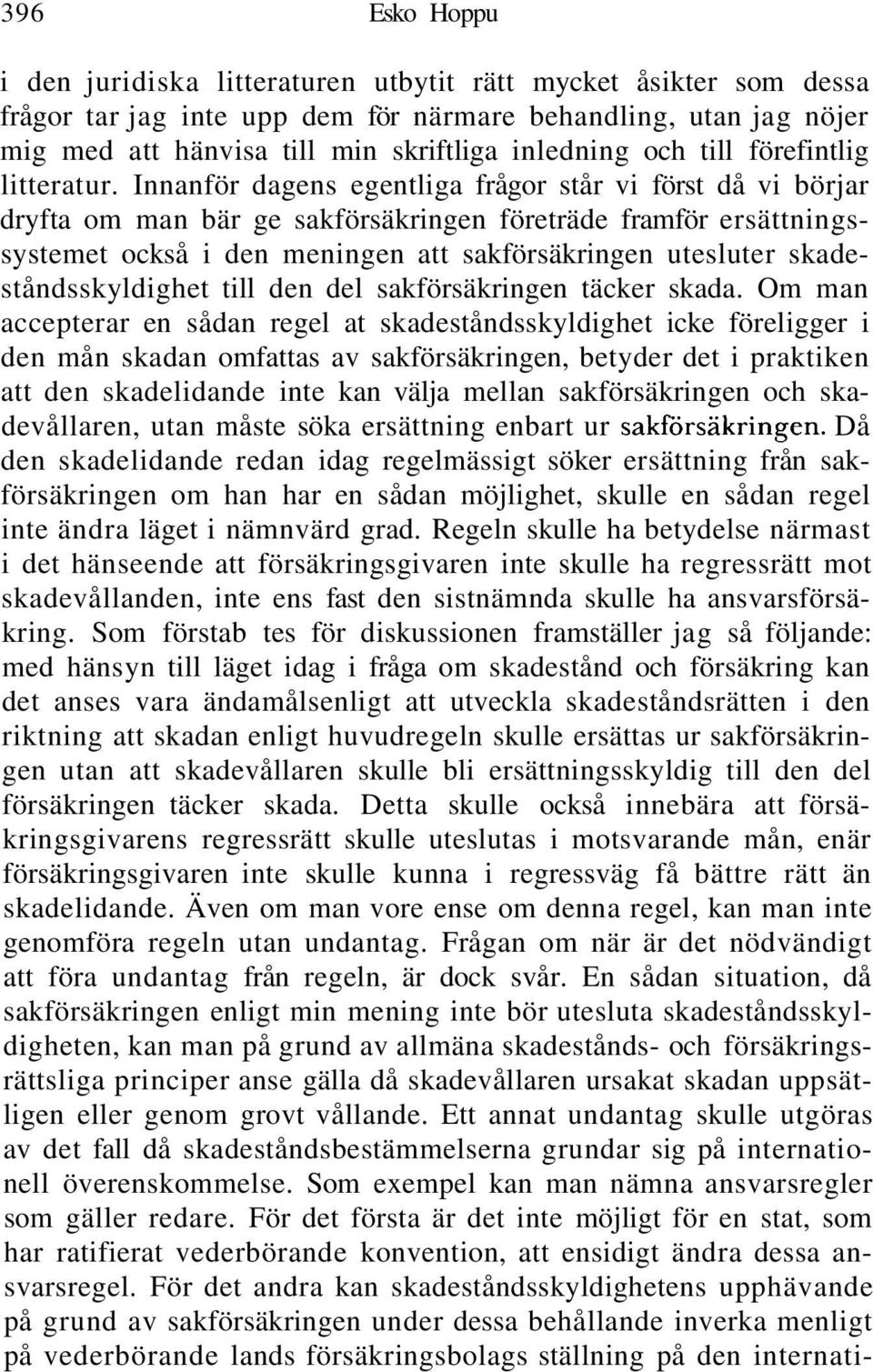 Innanför dagens egentliga frågor står vi först då vi börjar dryfta om man bär ge sakförsäkringen företräde framför ersättningssystemet också i den meningen att sakförsäkringen utesluter