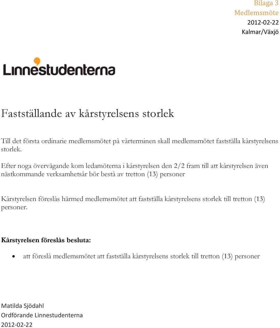 Efter noga övervägande kom ledamöterna i kårstyrelsen den 2/2 fram till att kårstyrelsen även nästkommande verksamhetsår bör bestå av tretton (13)