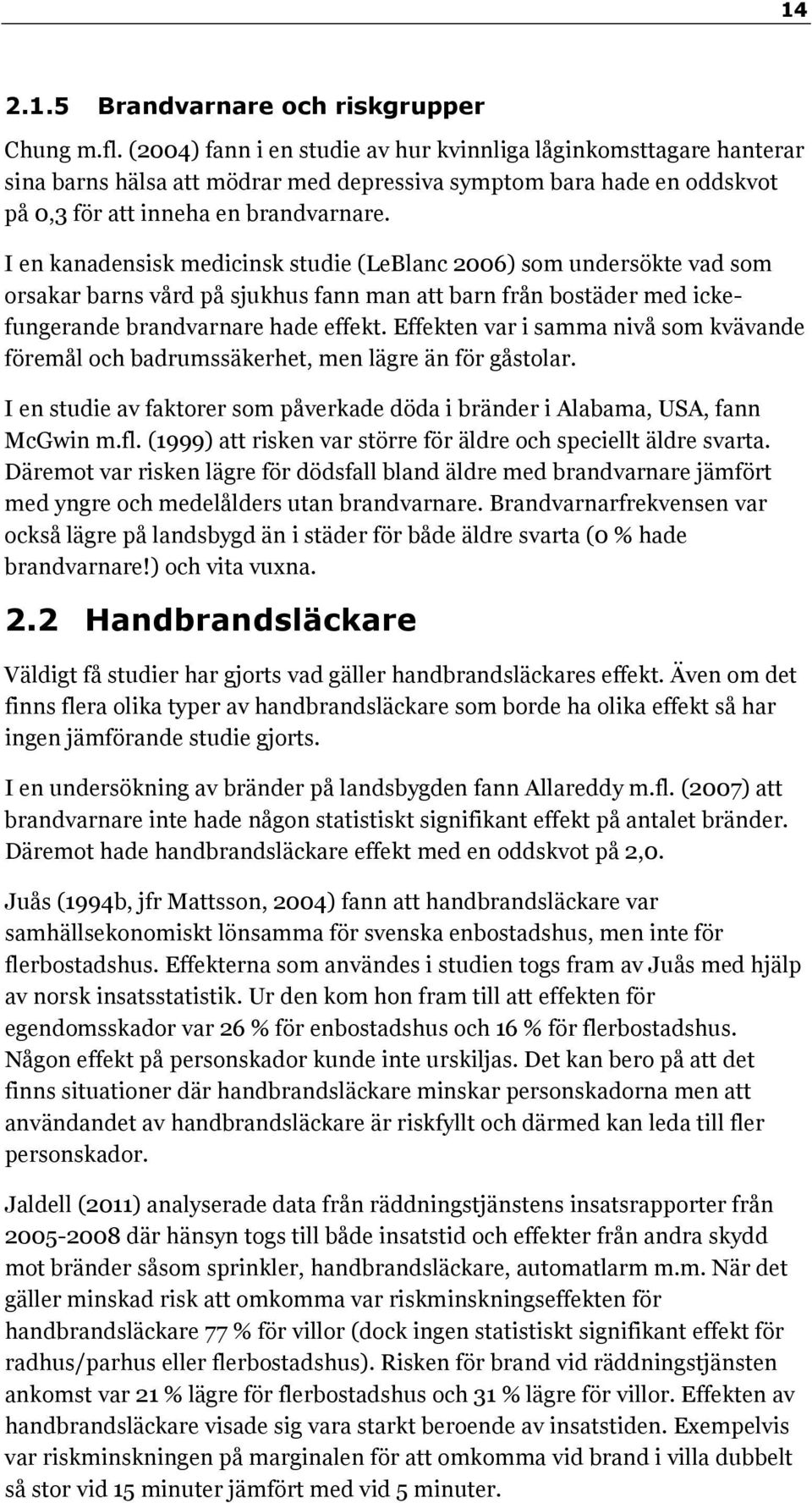 I en kanadensisk medicinsk studie (LeBlanc 2006) som undersökte vad som orsakar barns vård på sjukhus fann man att barn från bostäder med ickefungerande brandvarnare hade effekt.