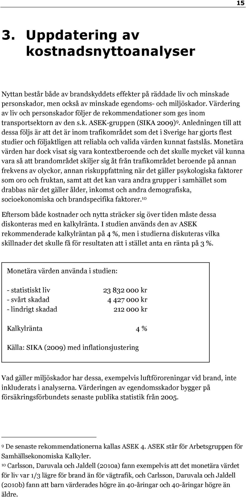 Anledningen till att dessa följs är att det är inom trafikområdet som det i Sverige har gjorts flest studier och följaktligen att reliabla och valida värden kunnat fastslås.