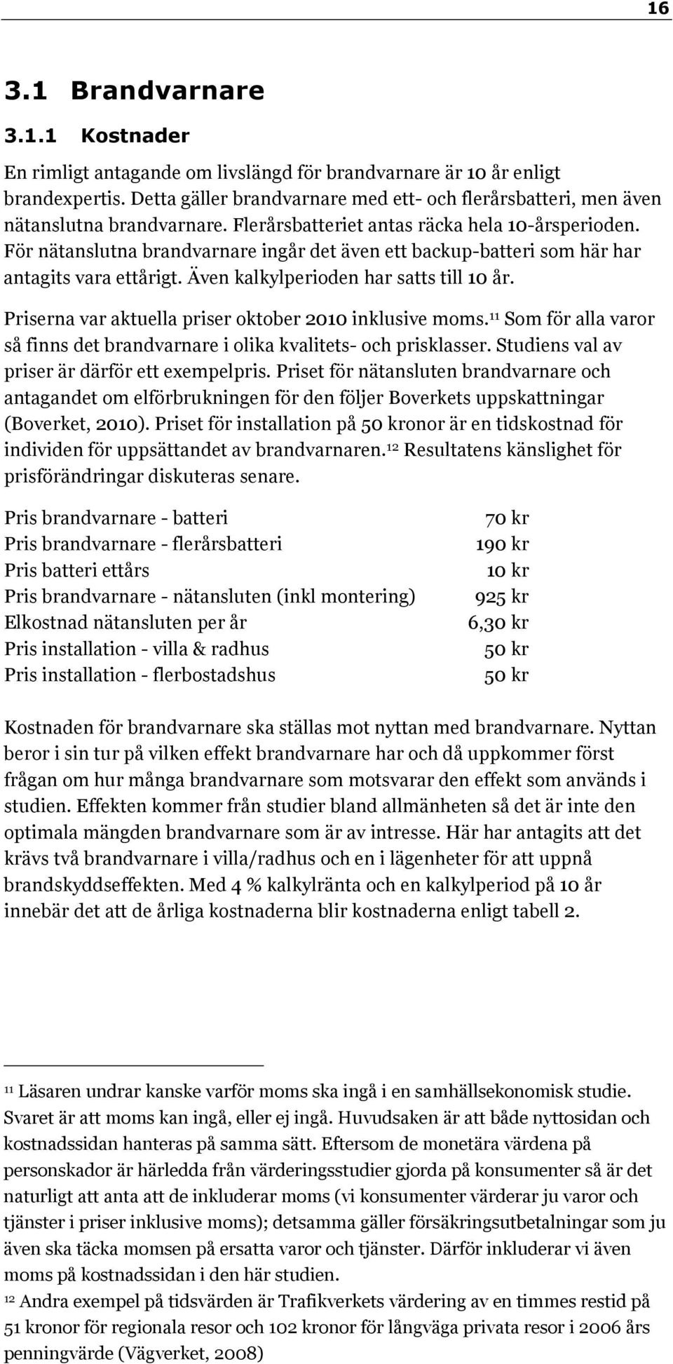 För nätanslutna brandvarnare ingår det även ett backup-batteri som här har antagits vara ettårigt. Även kalkylperioden har satts till 10 år. Priserna var aktuella priser oktober 2010 inklusive moms.