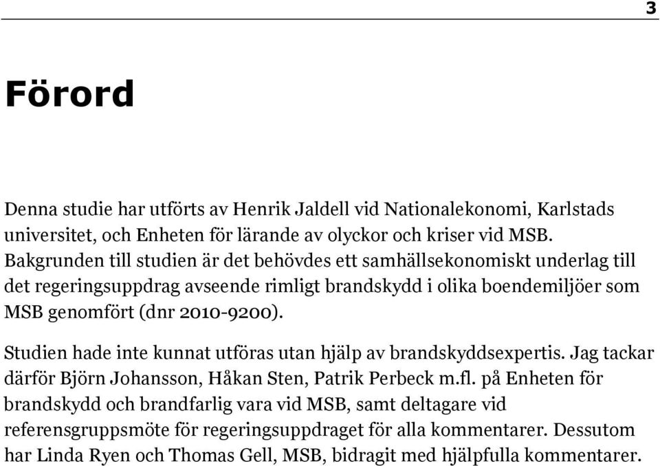 2010-9200). Studien hade inte kunnat utföras utan hjälp av brandskyddsexpertis. Jag tackar därför Björn Johansson, Håkan Sten, Patrik Perbeck m.fl.