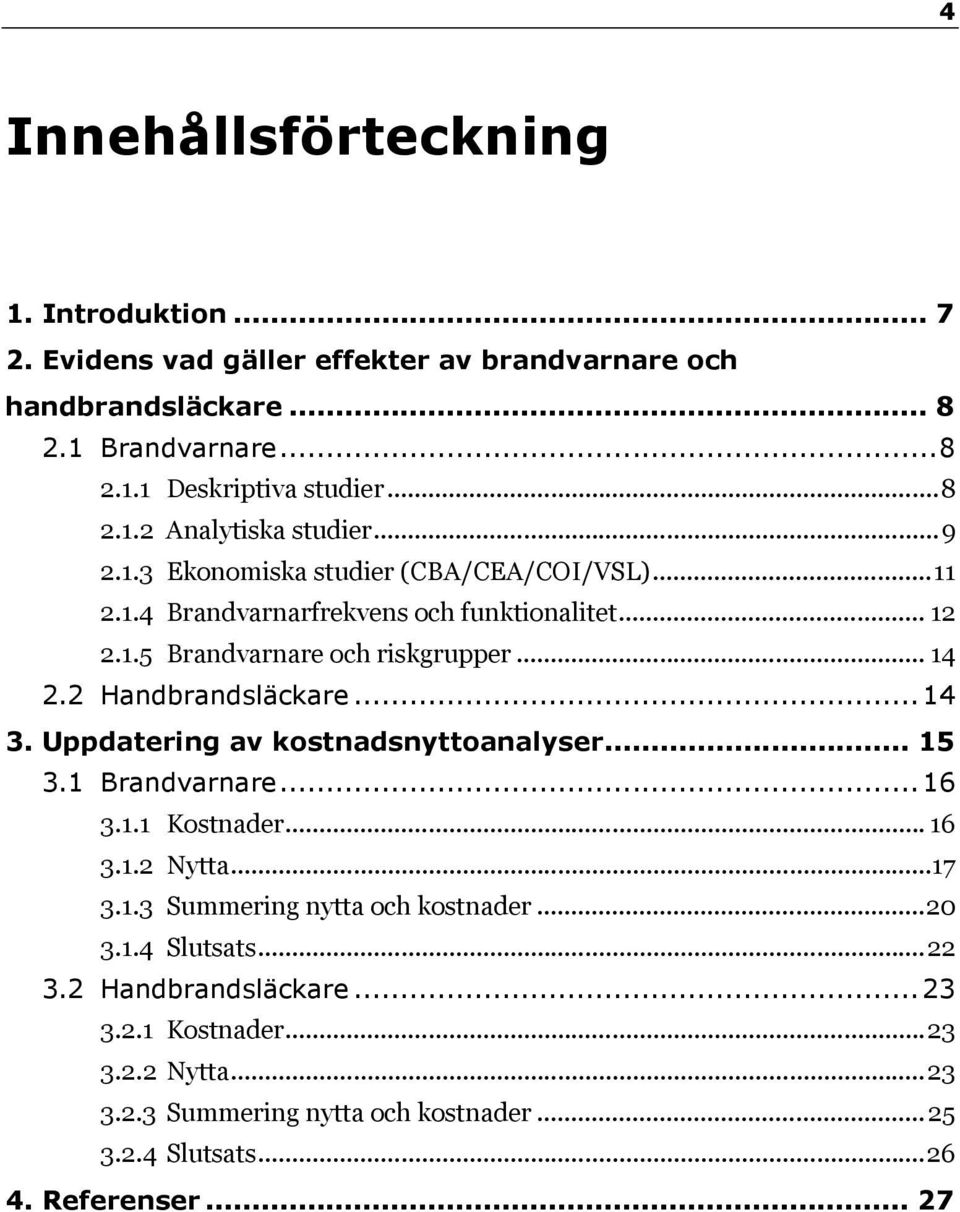 ..14 3. Uppdatering av kostnadsnyttoanalyser... 15 3.1 Brandvarnare...16 3.1.1 Kostnader... 16 3.1.2 Nytta...17 3.1.3 Summering nytta och kostnader...20 3.1.4 Slutsats.