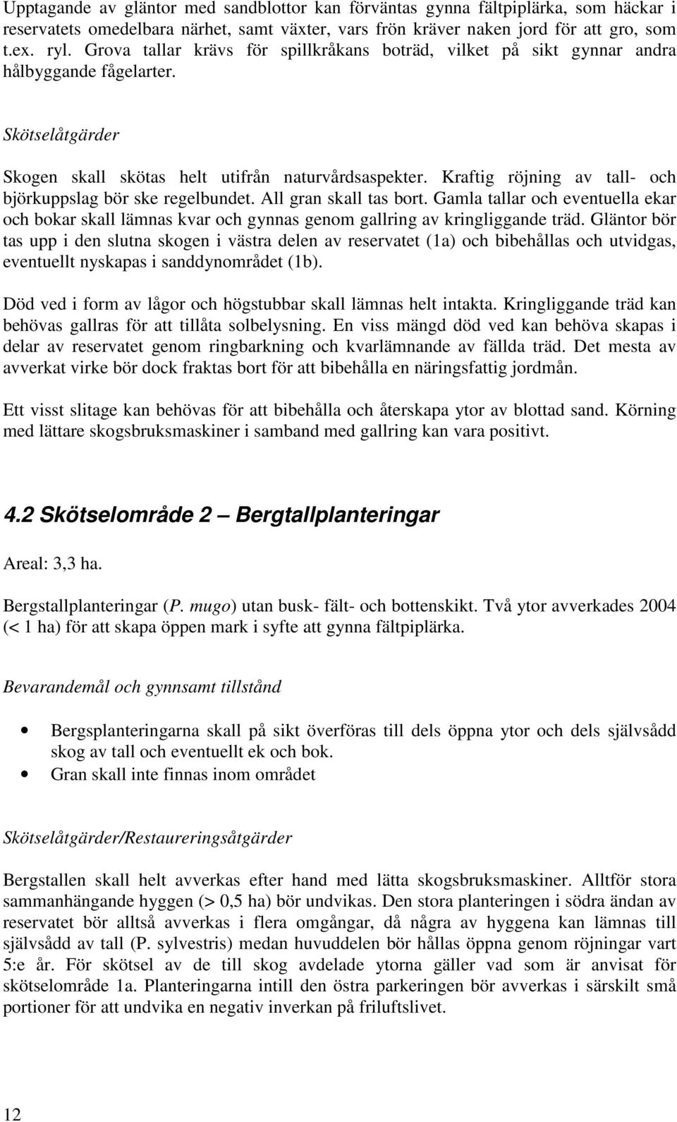 Kraftig röjning av tall- och björkuppslag bör ske regelbundet. All gran skall tas bort. Gamla tallar och eventuella ekar och bokar skall lämnas kvar och gynnas genom gallring av kringliggande träd.