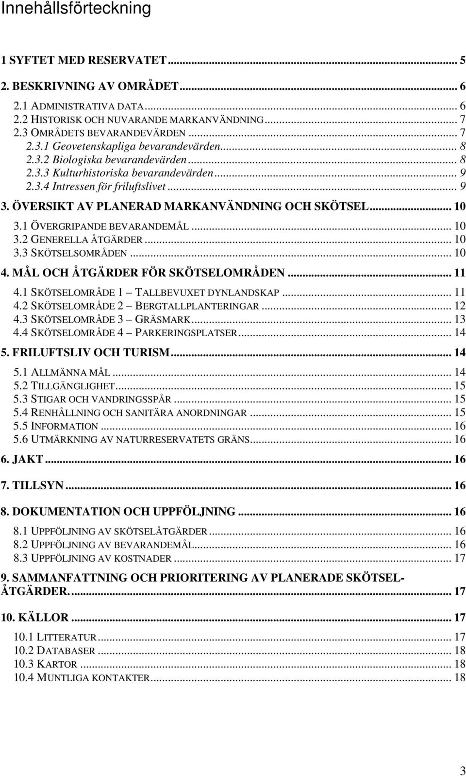 1 ÖVERGRIPANDE BEVARANDEMÅL... 10 3.2 GENERELLA ÅTGÄRDER... 10 3.3 SKÖTSELSOMRÅDEN... 10 4. MÅL OCH ÅTGÄRDER FÖR SKÖTSELOMRÅDEN... 11 4.1 SKÖTSELOMRÅDE 1 TALLBEVUXET DYNLANDSKAP... 11 4.2 SKÖTSELOMRÅDE 2 BERGTALLPLANTERINGAR.