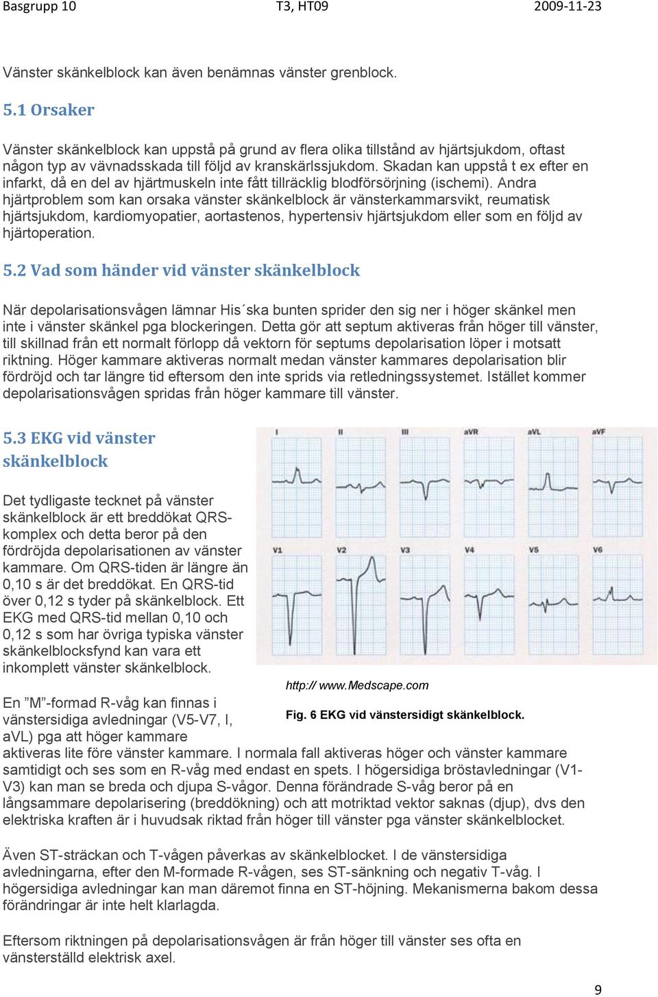 Skadan kan uppstå t ex efter en infarkt, då en del av hjärtmuskeln inte fått tillräcklig blodförsörjning (ischemi).