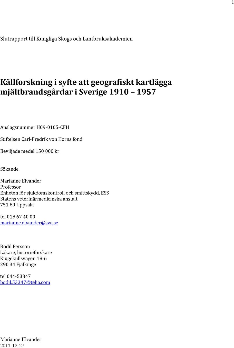 Professor Enheten för sjukdomskontroll och smittskydd, ESS Statens veterinärmedicinska anstalt 751 89 Uppsala tel 018 67 40 00