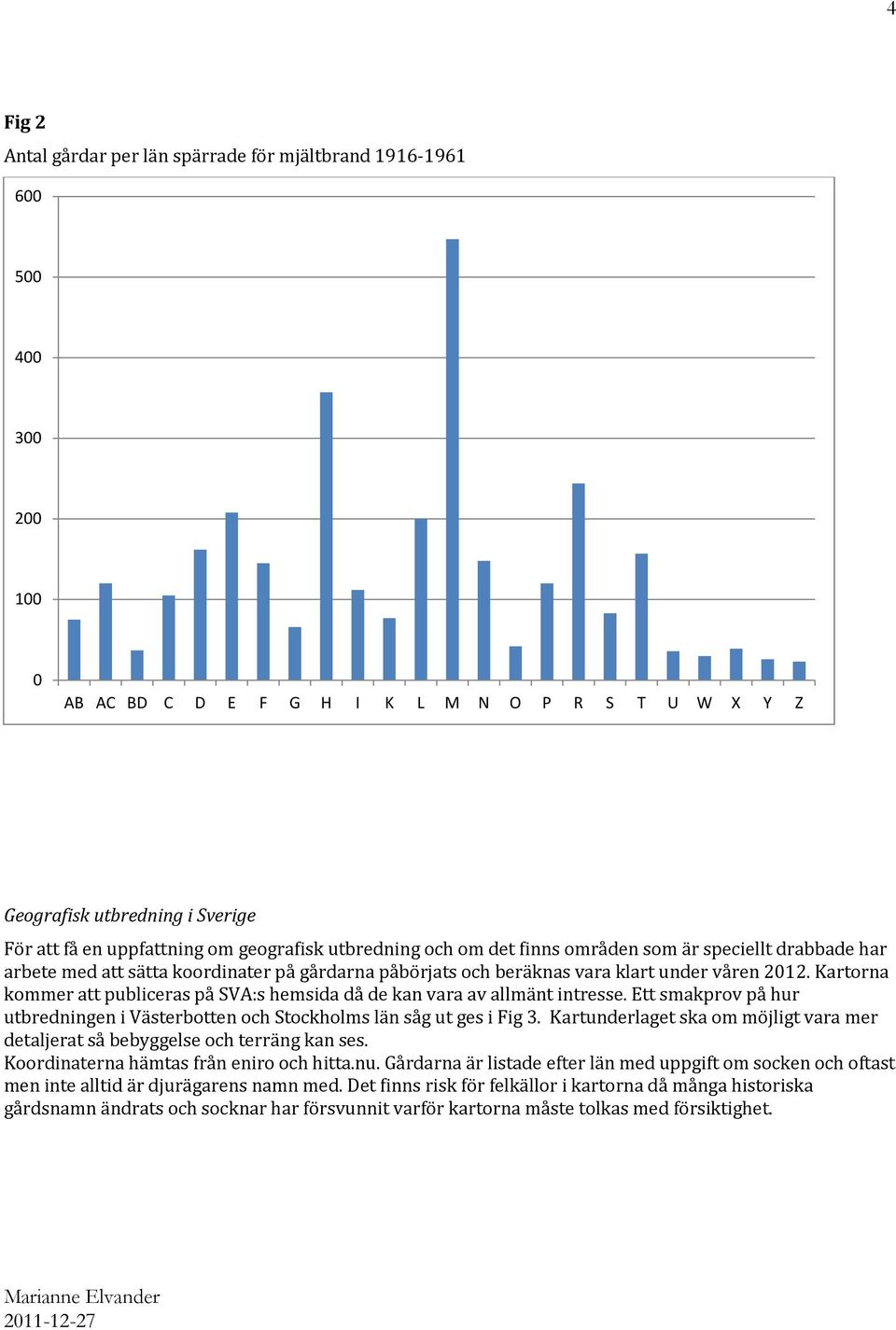 Kartorna kommer att publiceras på SVA:s hemsida då de kan vara av allmänt intresse. Ett smakprov på hur utbredningen i Västerbotten och Stockholms län såg ut ges i Fig 3.