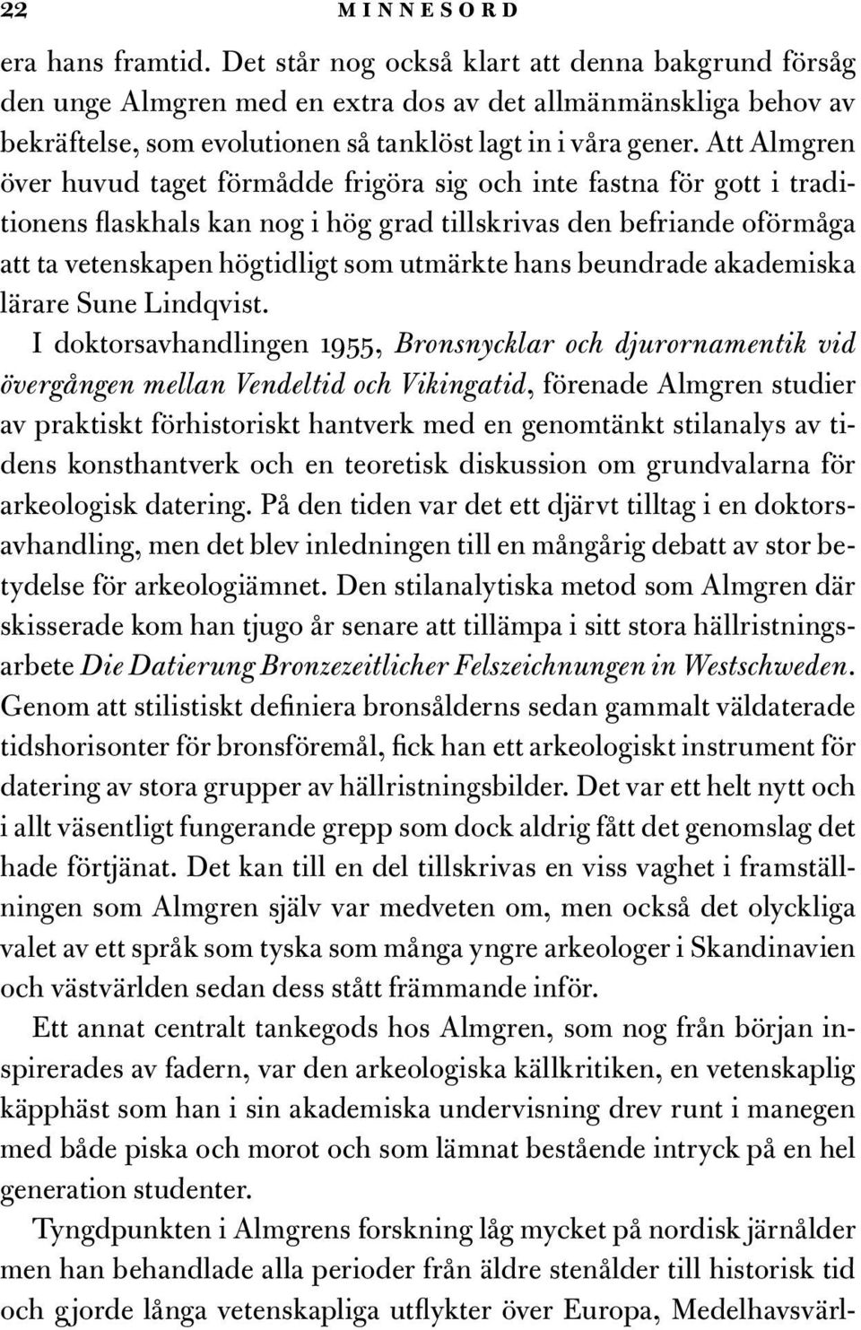 Att Almgren över huvud taget förmådde frigöra sig och inte fastna för gott i traditionens flaskhals kan nog i hög grad tillskrivas den befriande oförmåga att ta vetenskapen högtidligt som utmärkte