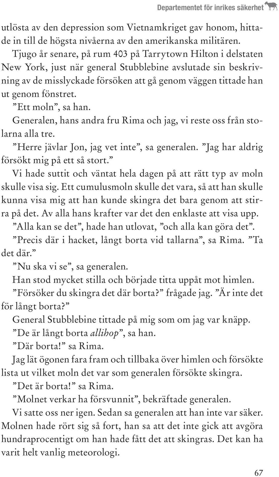 fönstret. Ett moln, sa han. Generalen, hans andra fru Rima och jag, vi reste oss från stolarna alla tre. Herre jävlar Jon, jag vet inte, sa generalen. Jag har aldrig försökt mig på ett så stort.