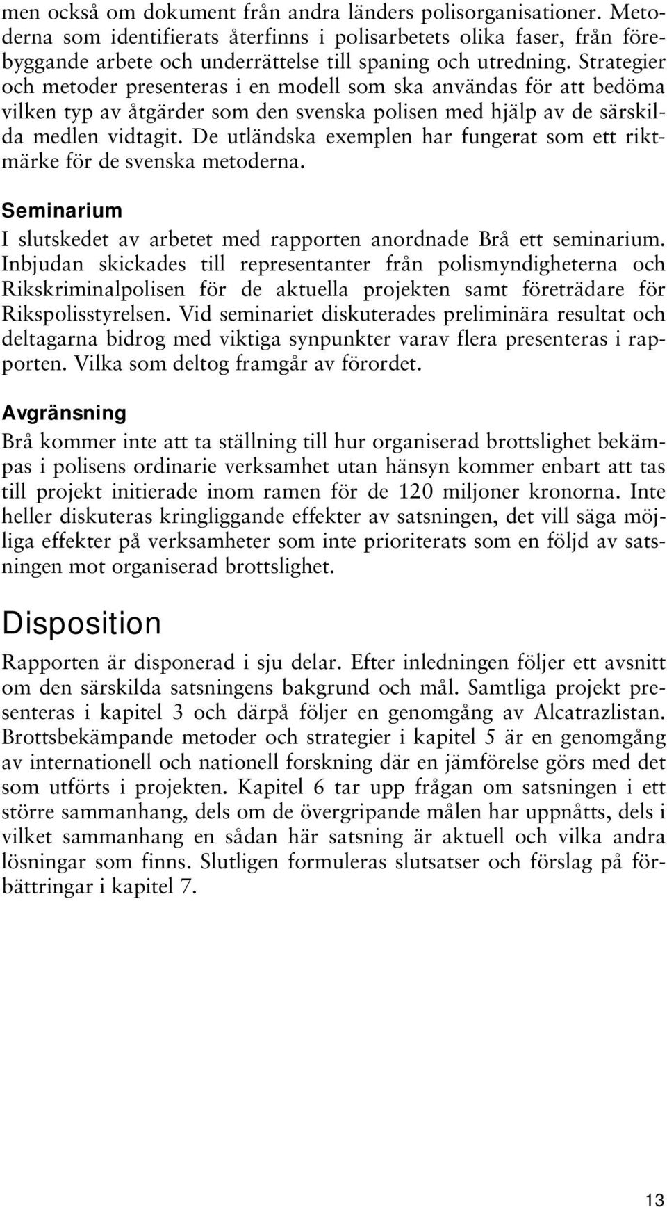 De utländska exemplen har fungerat som ett riktmärke för de svenska metoderna. Seminarium I slutskedet av arbetet med rapporten anordnade Brå ett seminarium.