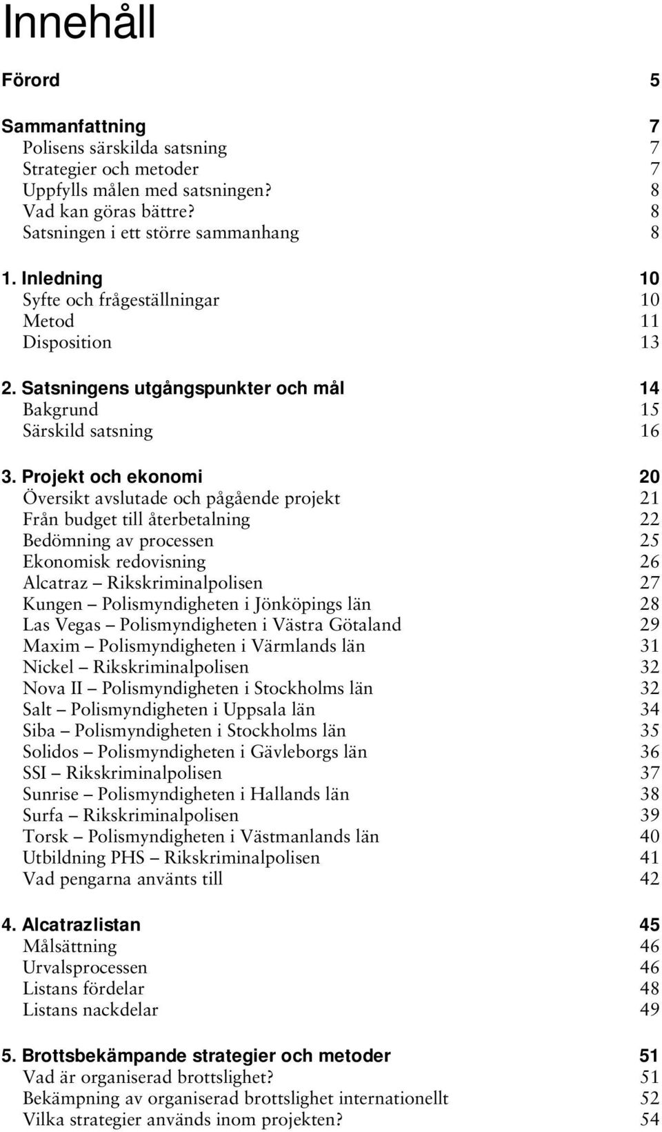 Projekt och ekonomi 20 Översikt avslutade och pågående projekt 21 Från budget till återbetalning 22 Bedömning av processen 25 Ekonomisk redovisning 26 Alcatraz Rikskriminalpolisen 27 Kungen