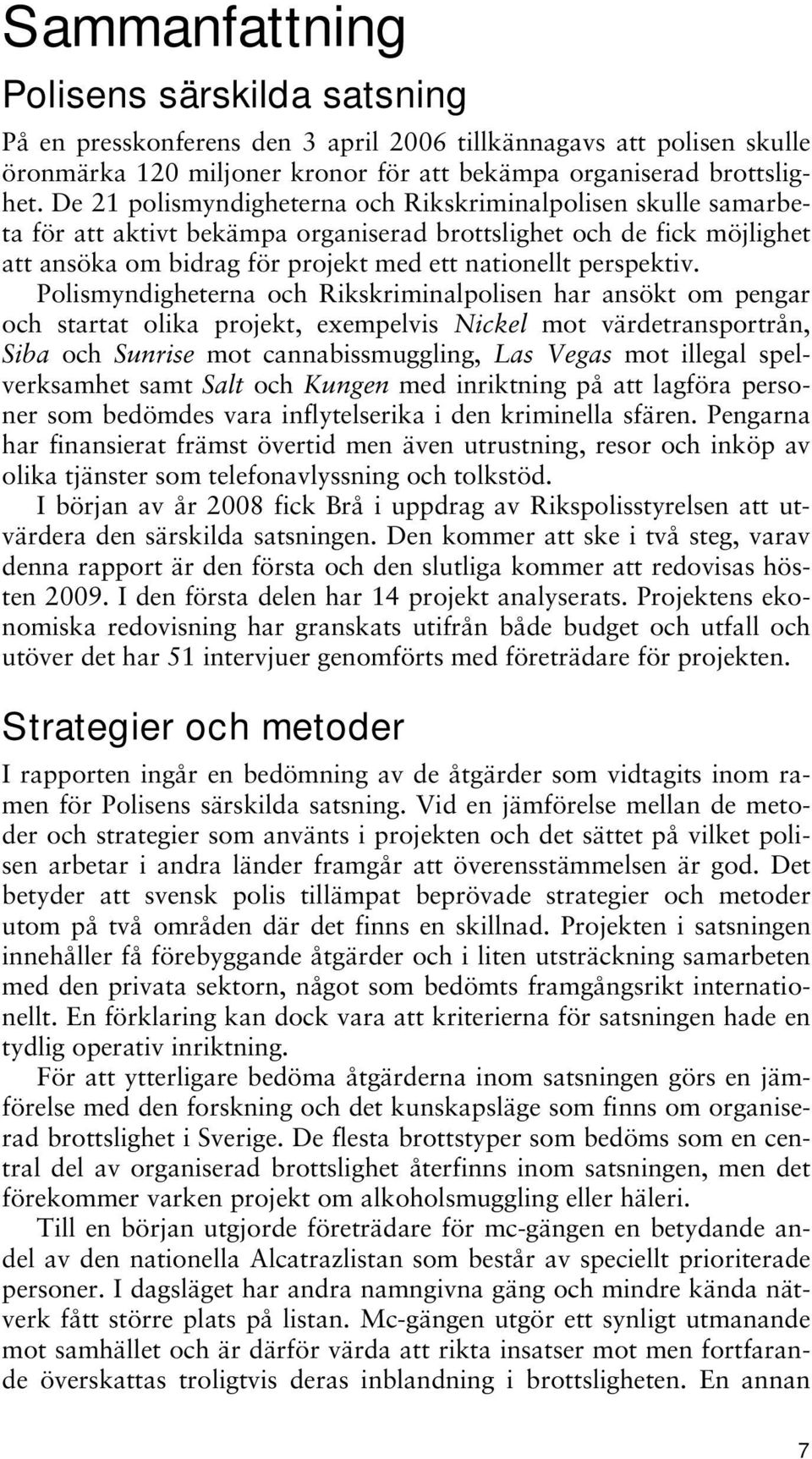 Polismyndigheterna och Rikskriminalpolisen har ansökt om pengar och startat olika projekt, exempelvis Nickel mot värdetransportrån, Siba och Sunrise mot cannabissmuggling, Las Vegas mot illegal