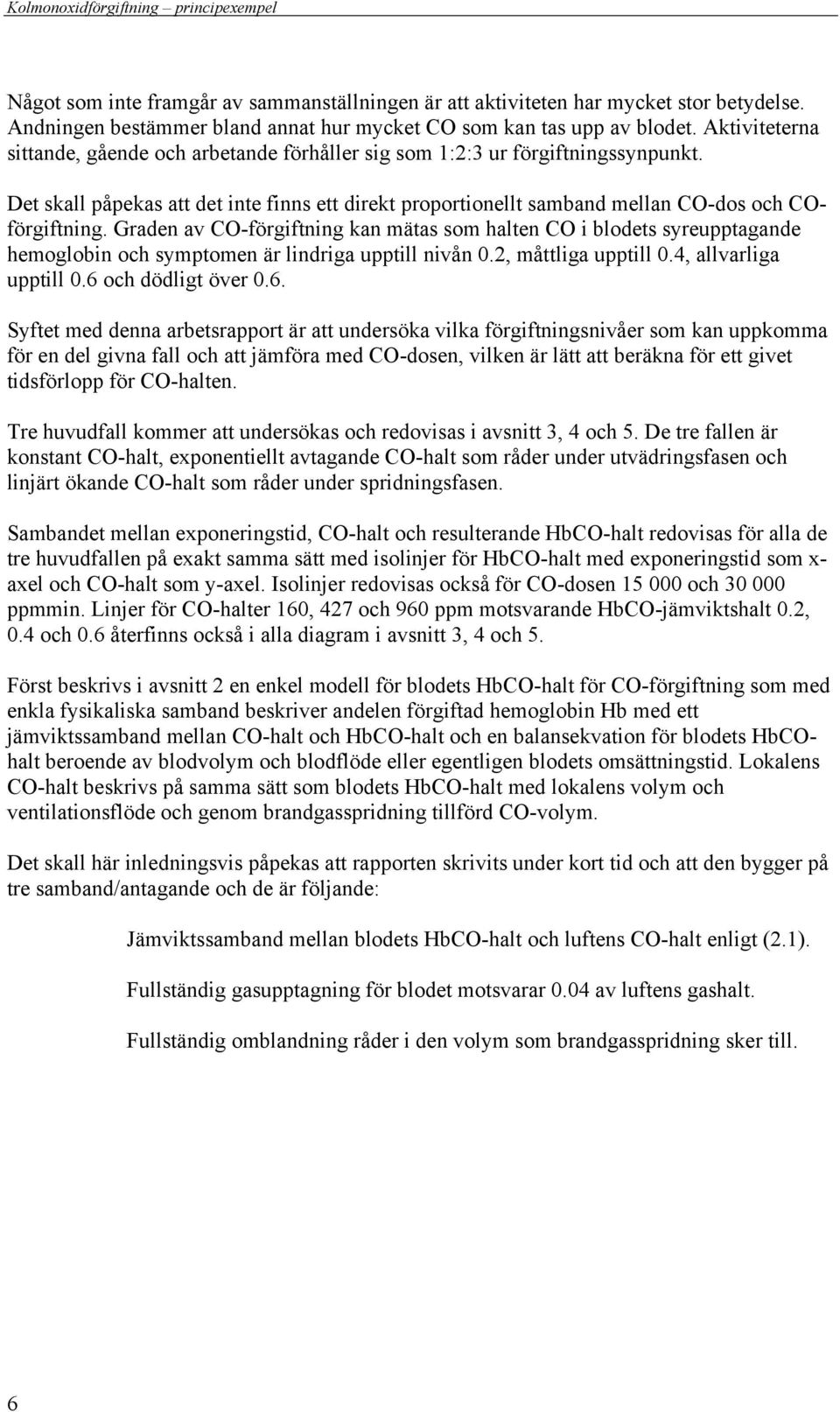 Graden av CO-förgiftning kan mätas som halten CO i blodets syreupptagande hemoglobin och symptomen är lindriga upptill nivån, måttliga upptill, allvarliga upptill och dödligt över.