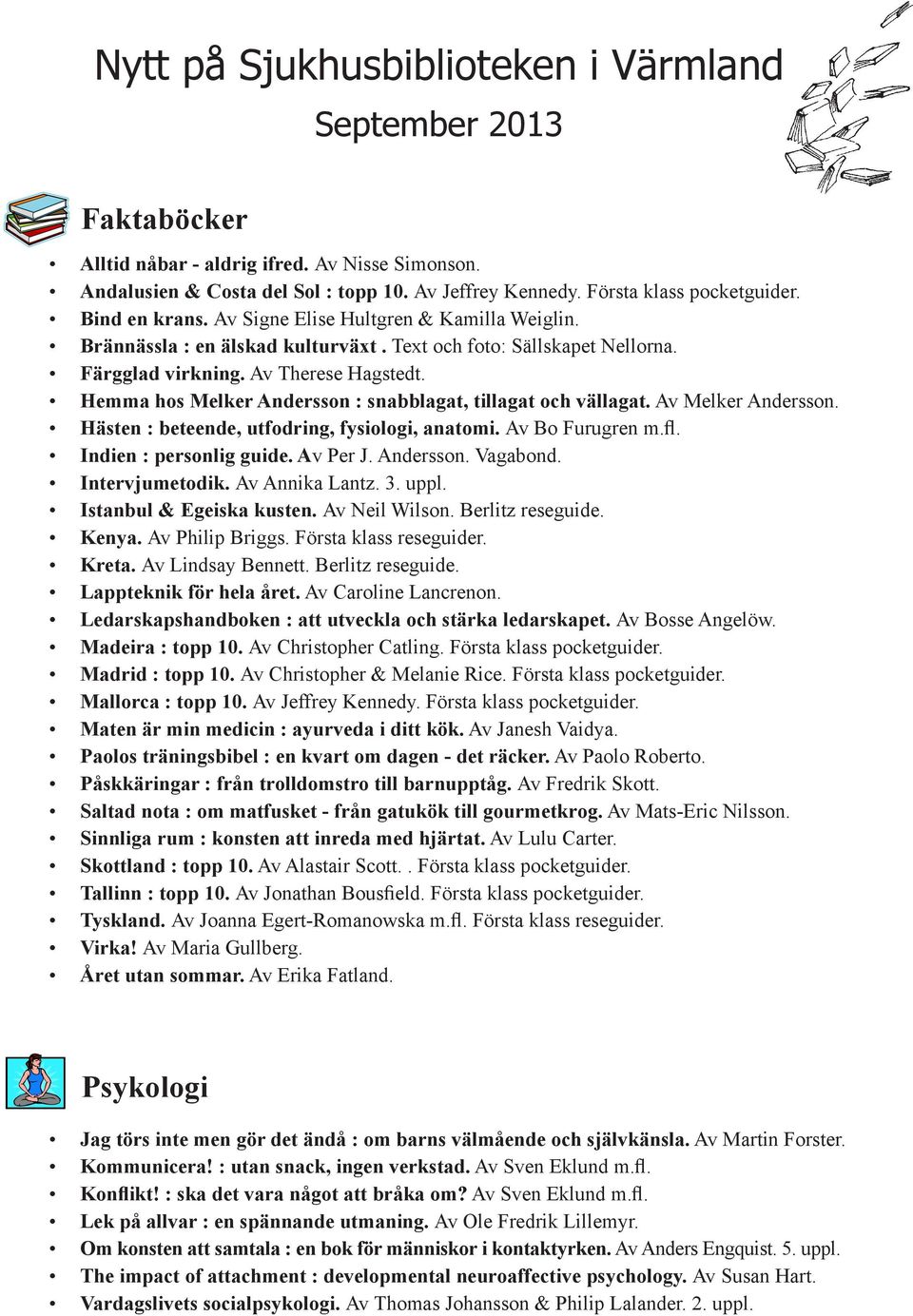 Hemma hos Melker Andersson : snabblagat, tillagat och vällagat. Av Melker Andersson. Hästen : beteende, utfodring, fysiologi, anatomi. Av Bo Furugren m.fl. Indien : personlig guide. Av Per J.