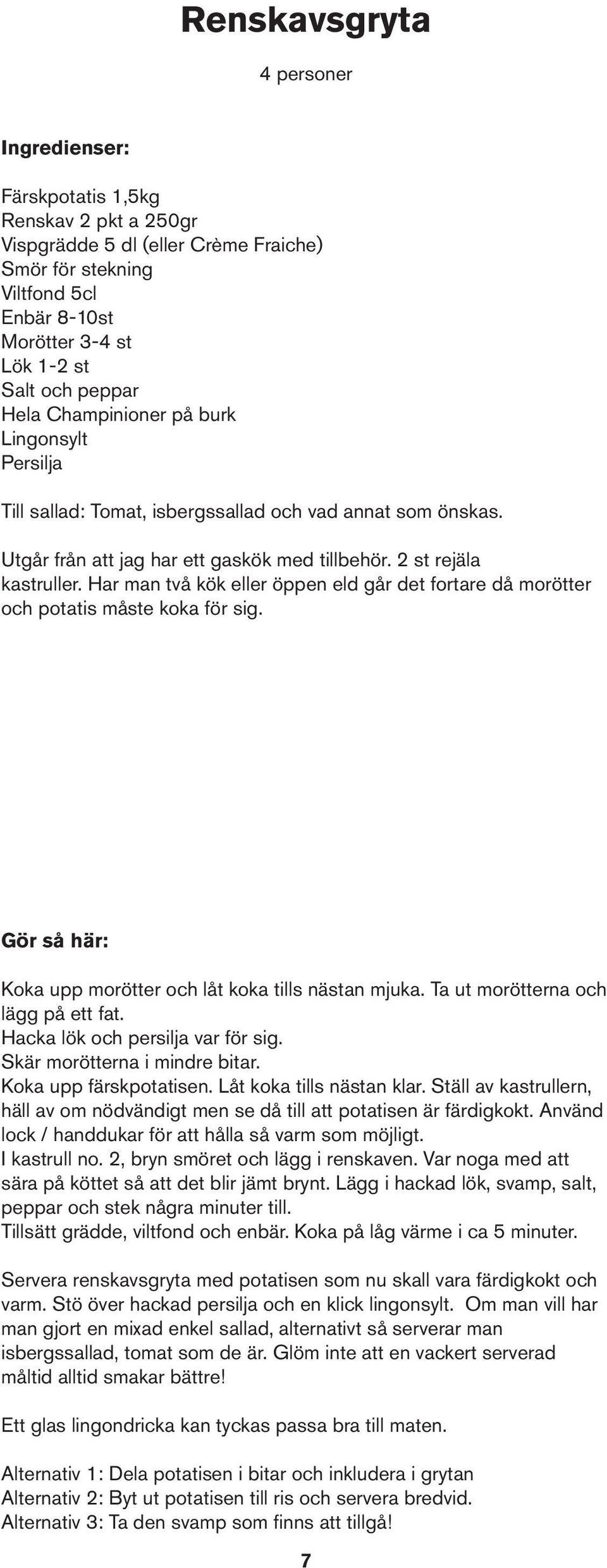 Har man två kök eller öppen eld går det fortare då morötter och potatis måste koka för sig. Koka upp morötter och låt koka tills nästan mjuka. Ta ut morötterna och lägg på ett fat.