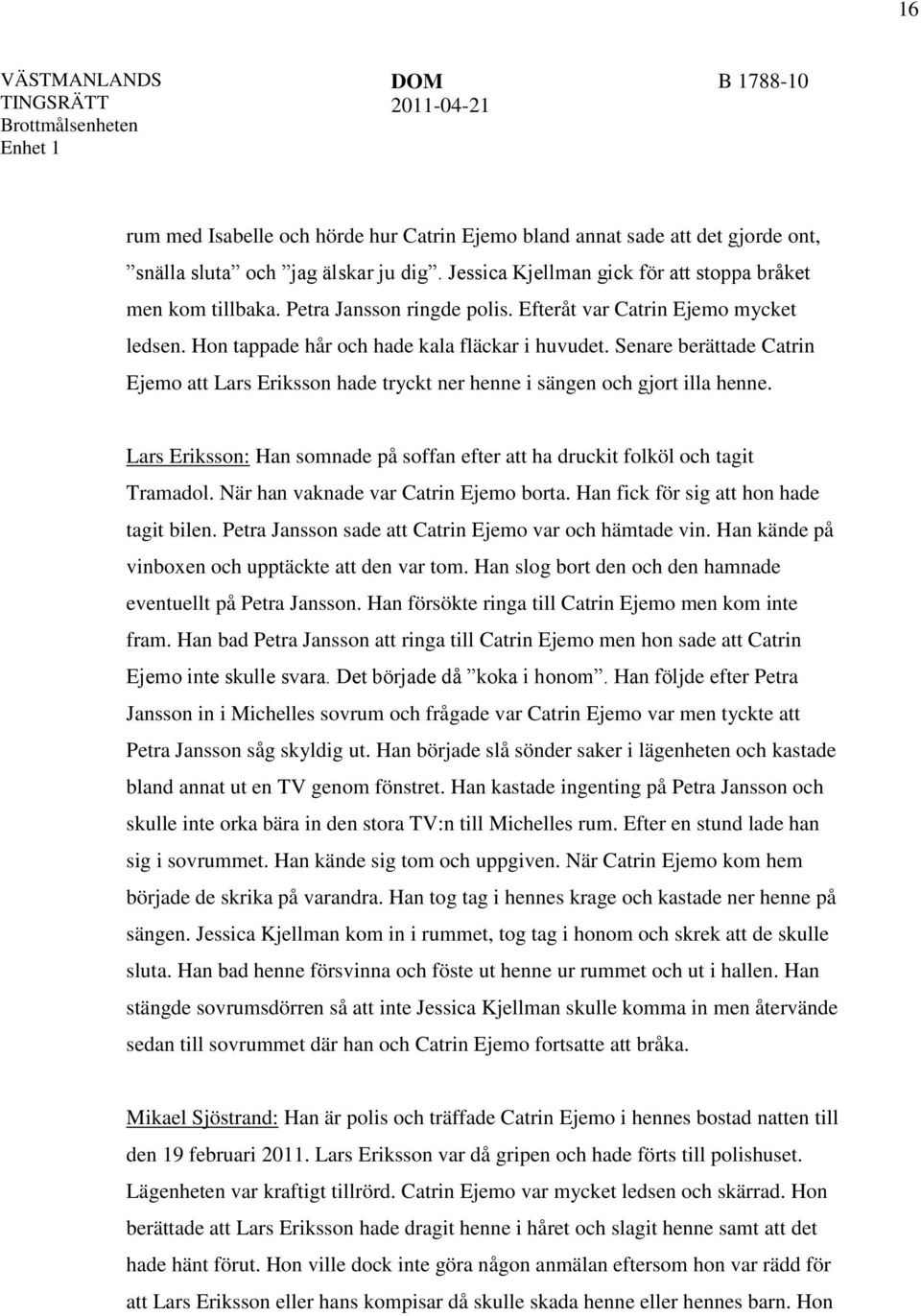 Senare berättade Catrin Ejemo att Lars Eriksson hade tryckt ner henne i sängen och gjort illa henne. Lars Eriksson: Han somnade på soffan efter att ha druckit folköl och tagit Tramadol.