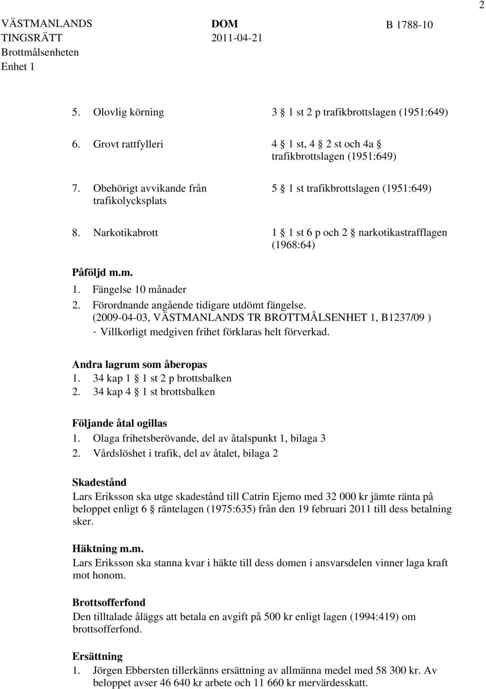 (2009-04-03, TR BROTTMÅLSENHET 1, B1237/09 ) - Villkorligt medgiven frihet förklaras helt förverkad. Andra lagrum som åberopas 1. 34 kap 1 1 st 2 p brottsbalken 2.