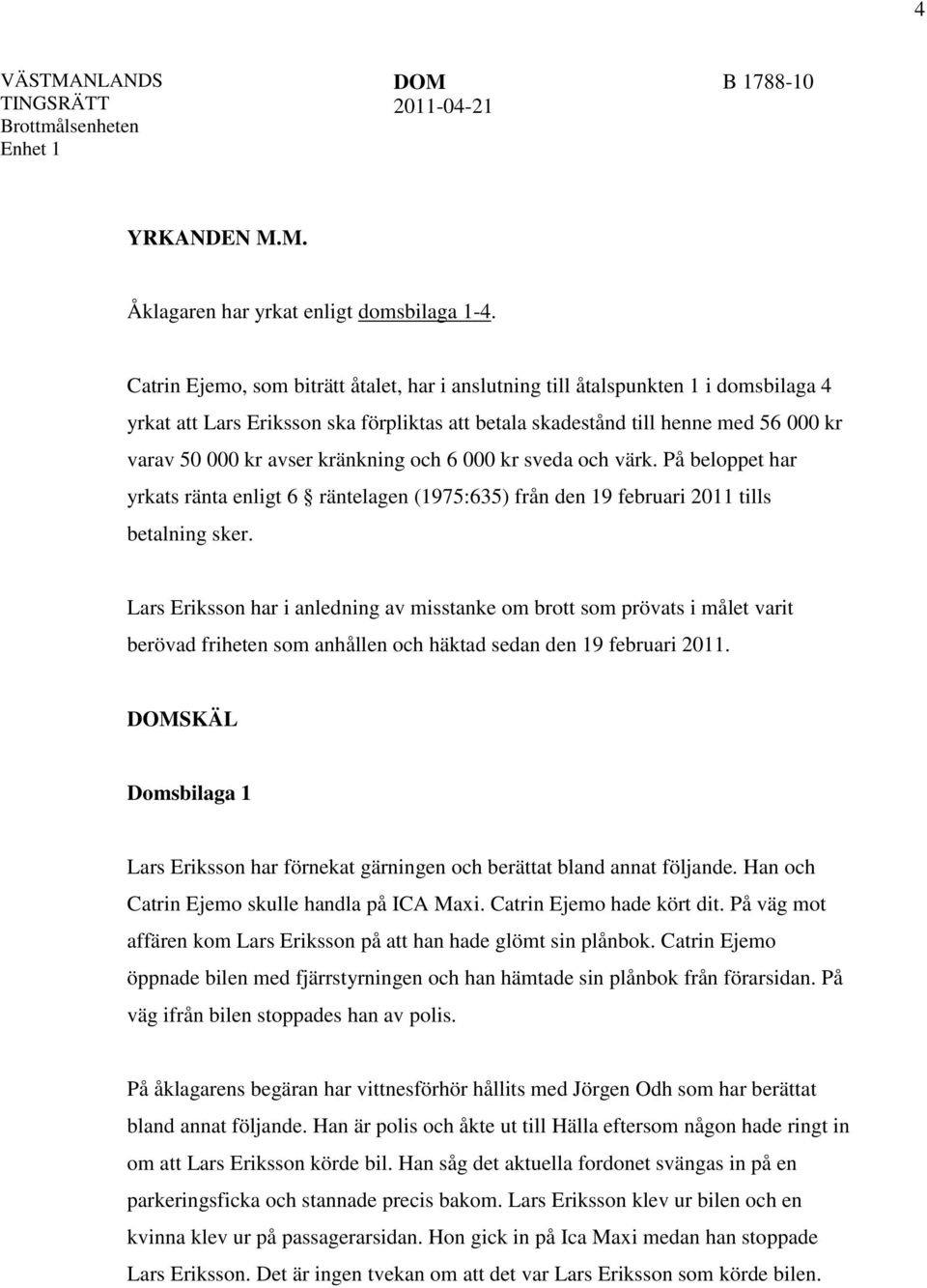 kränkning och 6 000 kr sveda och värk. På beloppet har yrkats ränta enligt 6 räntelagen (1975:635) från den 19 februari 2011 tills betalning sker.