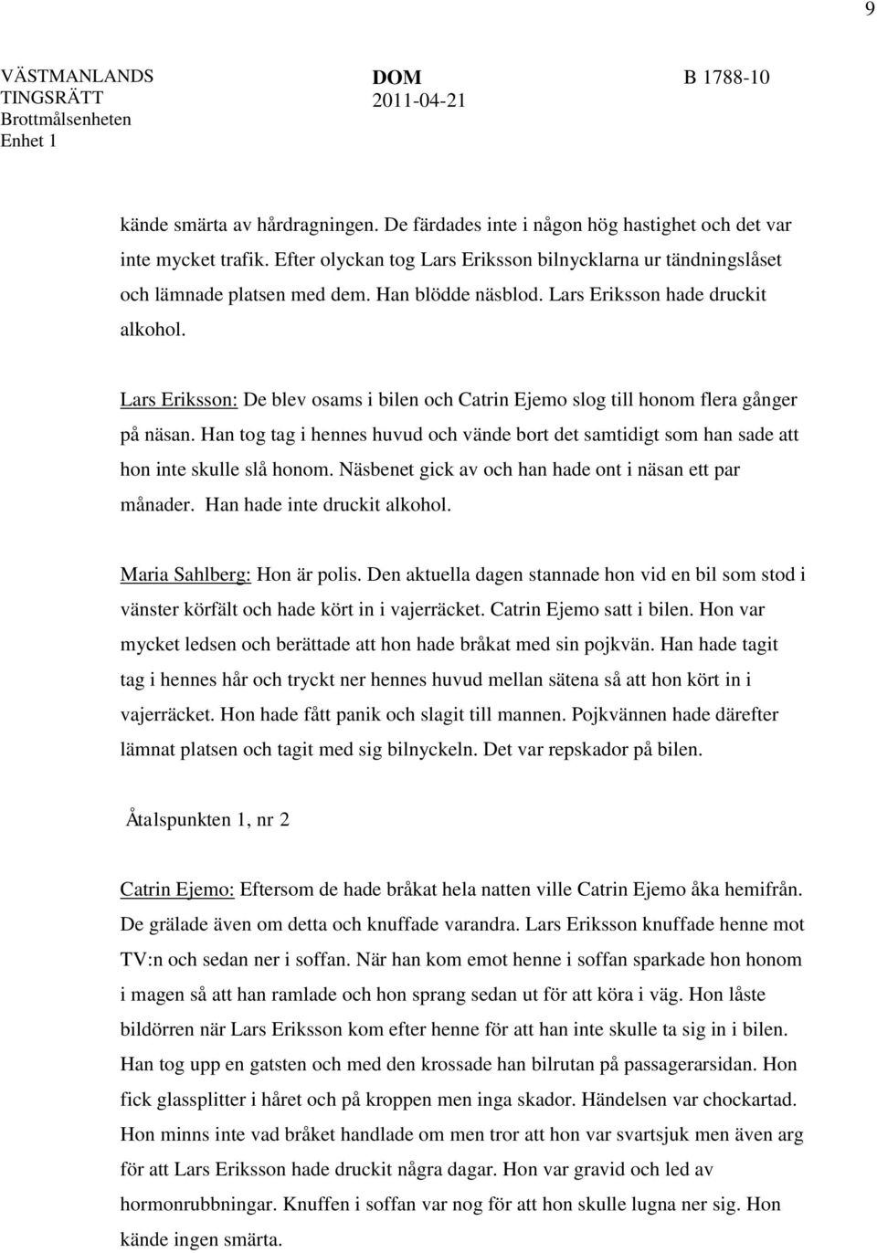 Han tog tag i hennes huvud och vände bort det samtidigt som han sade att hon inte skulle slå honom. Näsbenet gick av och han hade ont i näsan ett par månader. Han hade inte druckit alkohol.