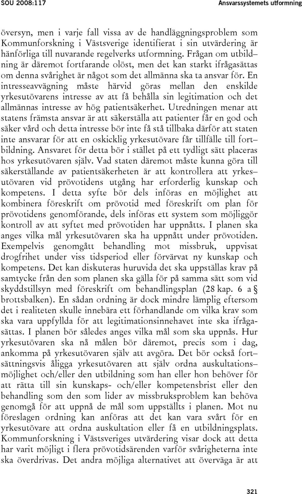 En intresseavvägning måste härvid göras mellan den enskilde yrkesutövarens intresse av att få behålla sin legitimation och det allmännas intresse av hög patientsäkerhet.