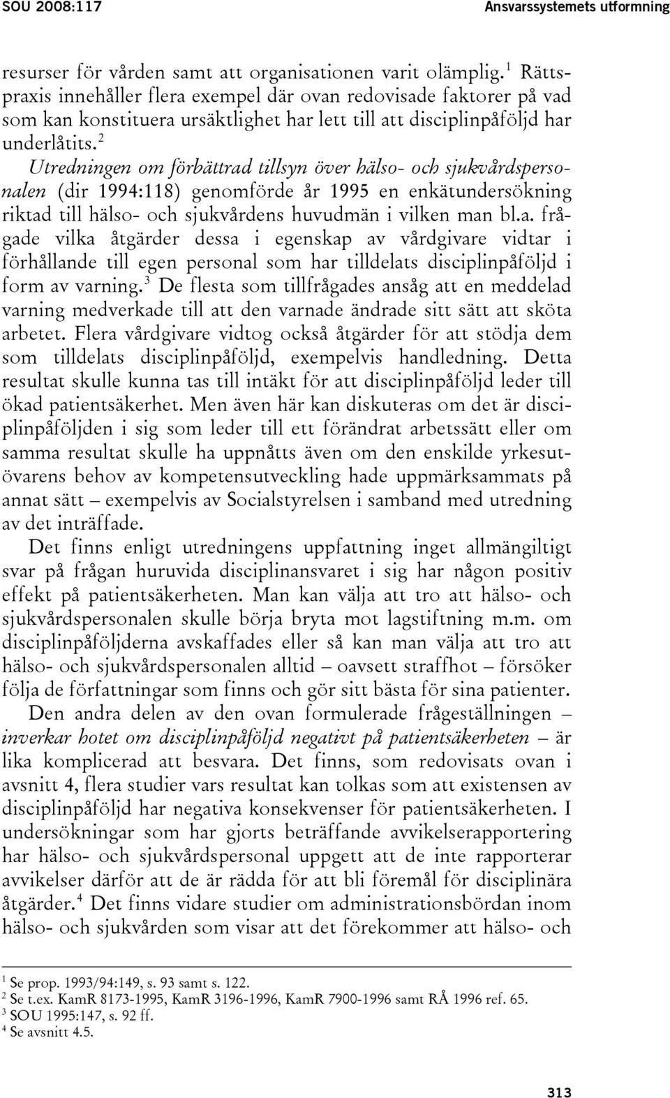 2 Utredningen om förbättrad tillsyn över hälso- och sjukvårdspersonalen (dir 1994:118) genomförde år 1995 en enkätundersökning riktad till hälso- och sjukvårdens huvudmän i vilken man bl.a. frågade vilka åtgärder dessa i egenskap av vårdgivare vidtar i förhållande till egen personal som har tilldelats disciplinpåföljd i form av varning.