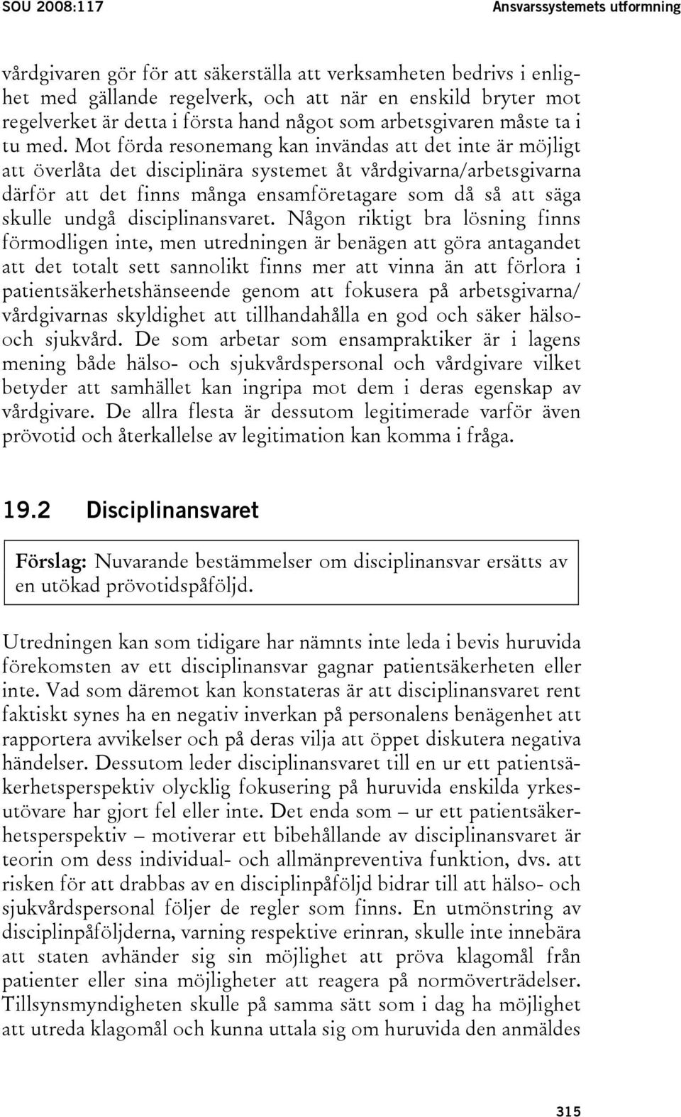 Mot förda resonemang kan invändas att det inte är möjligt att överlåta det disciplinära systemet åt vårdgivarna/arbetsgivarna därför att det finns många ensamföretagare som då så att säga skulle