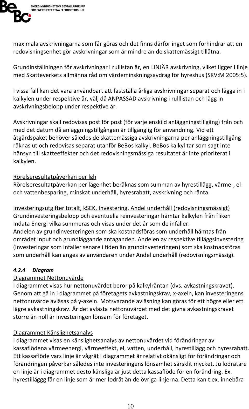 I vissa fall kan det vara användbart att fastställa årliga avskrivningar separat och lägga in i kalkylen under respektive år, välj då ANPASSAD avskrivning i rulllistan och lägg in avskrivningsbelopp