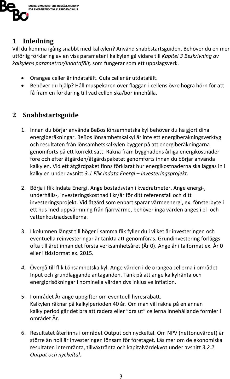 Orangea celler är indatafält. Gula celler är utdatafält. Behöver du hjälp? Håll muspekaren över flaggan i cellens övre högra hörn för att få fram en förklaring till vad cellen ska/bör innehålla.