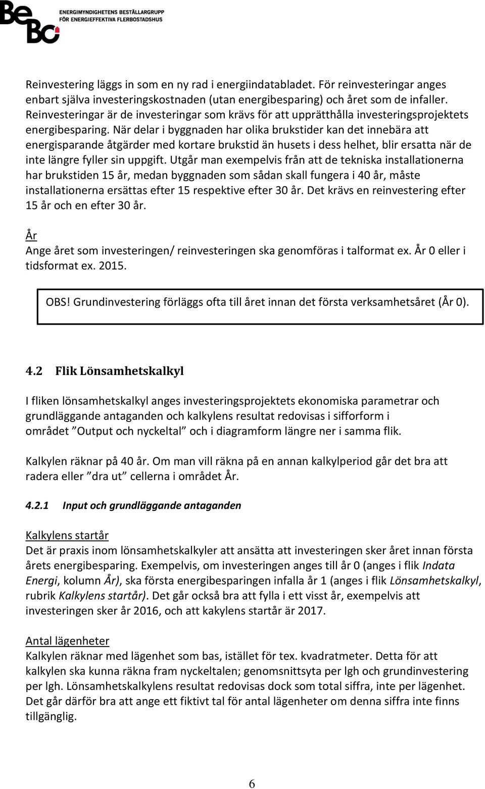 När delar i byggnaden har olika brukstider kan det innebära att energisparande åtgärder med kortare brukstid än husets i dess helhet, blir ersatta när de inte längre fyller sin uppgift.