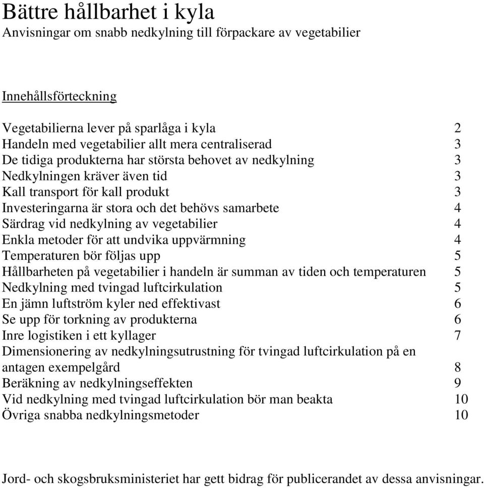 vid nedkylning av vegetabilier 4 Enkla metoder för att undvika uppvärmning 4 Temperaturen bör följas upp 5 Hållbarheten på vegetabilier i handeln är summan av tiden och temperaturen 5 Nedkylning med