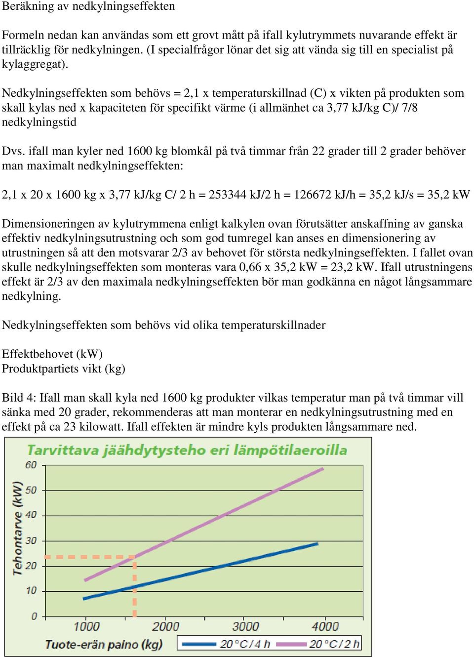 Nedkylningseffekten som behövs = 2,1 x temperaturskillnad (C) x vikten på produkten som skall kylas ned x kapaciteten för specifikt värme (i allmänhet ca 3,77 kj/kg C)/ 7/8 nedkylningstid Dvs.