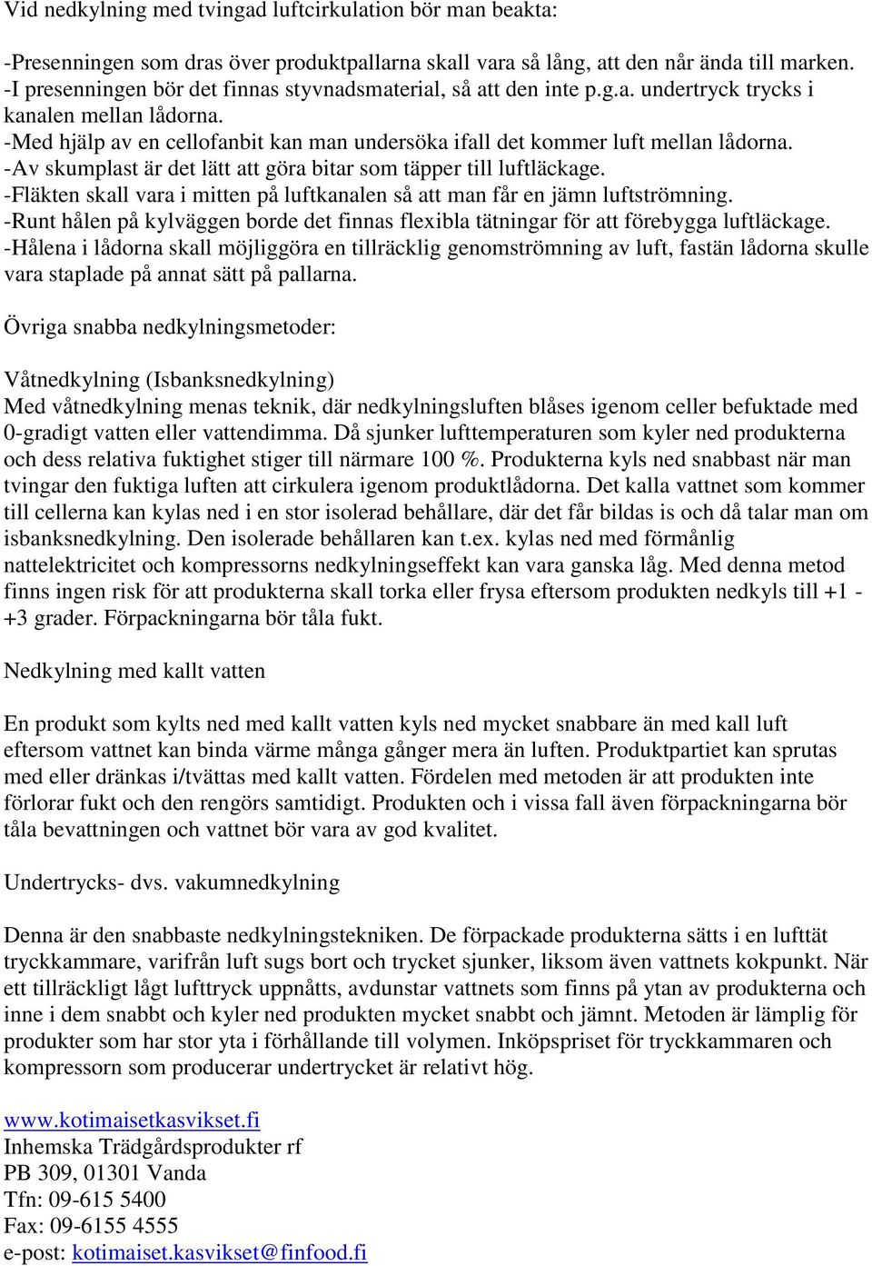 -Av skumplast är det lätt att göra bitar som täpper till luftläckage. -Fläkten skall vara i mitten på luftkanalen så att man får en jämn luftströmning.