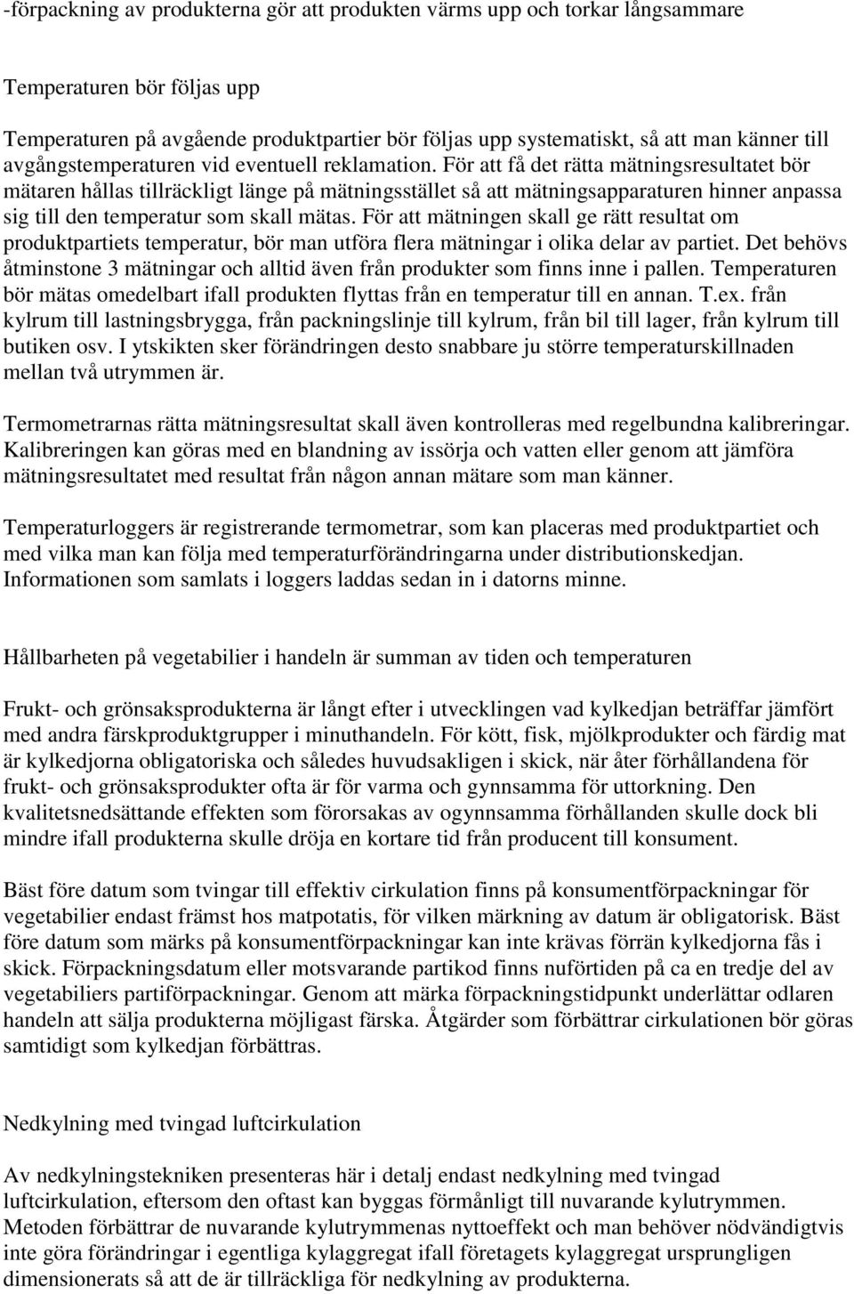 För att få det rätta mätningsresultatet bör mätaren hållas tillräckligt länge på mätningsstället så att mätningsapparaturen hinner anpassa sig till den temperatur som skall mätas.