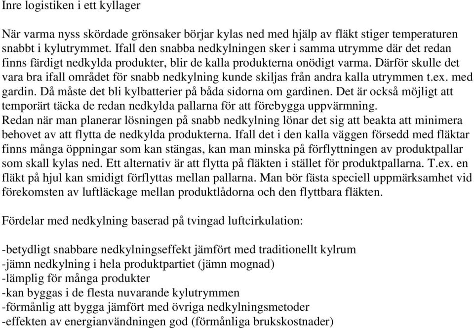 Därför skulle det vara bra ifall området för snabb nedkylning kunde skiljas från andra kalla utrymmen t.ex. med gardin. Då måste det bli kylbatterier på båda sidorna om gardinen.