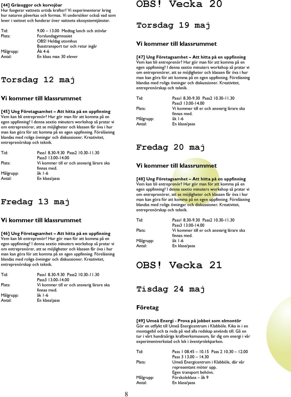 Heldag utomhus Busstransport tur och retur ingår Målgrupp: Åk 4-6 En klass max 30 elever Torsdag 12 maj [45] Ung samhet Att hitta på en uppfinning Pass1 8.30-9.30 Pass2 10.30-11.