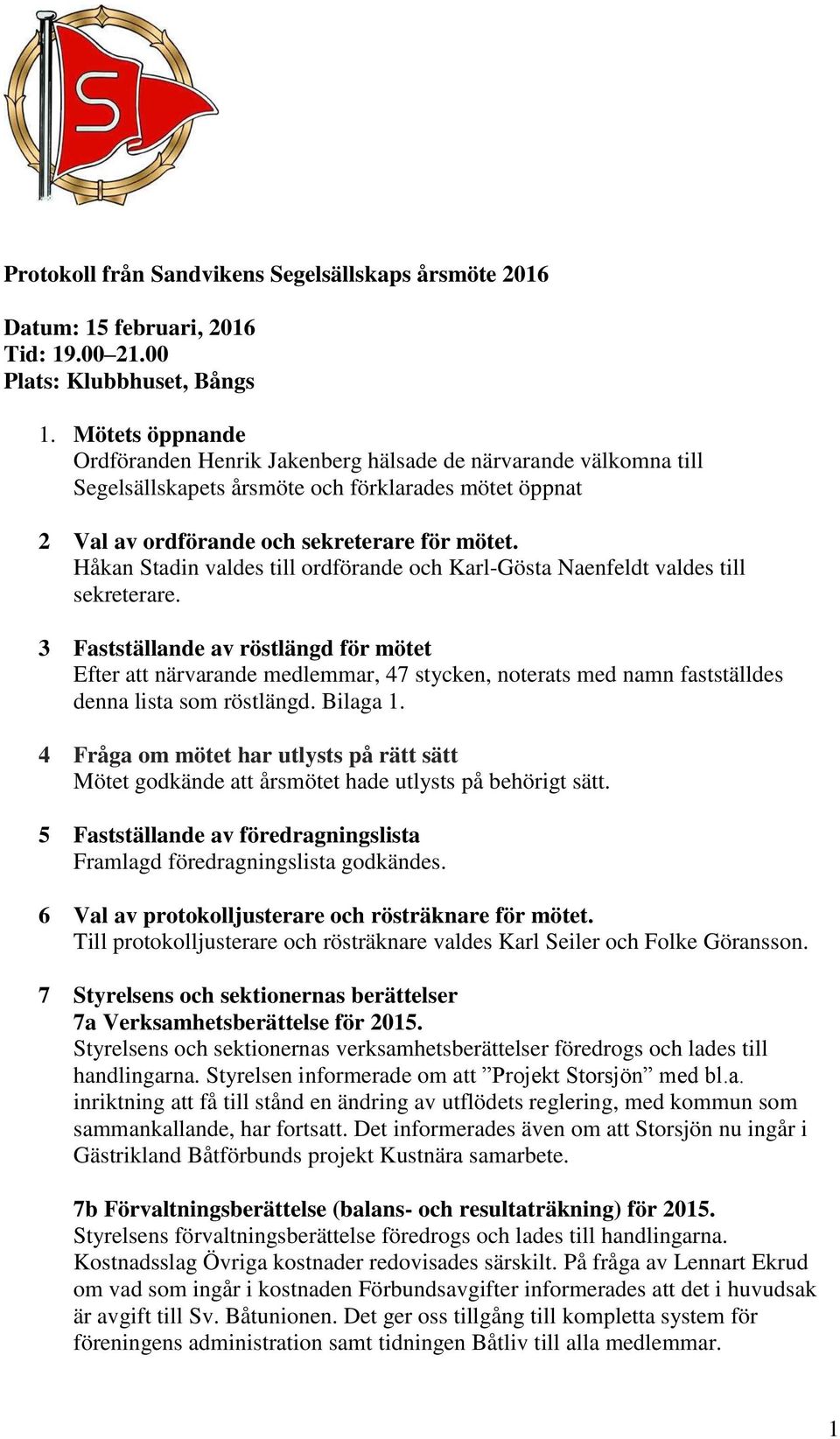 Håkan Stadin valdes till ordförande och Karl-Gösta Naenfeldt valdes till sekreterare.